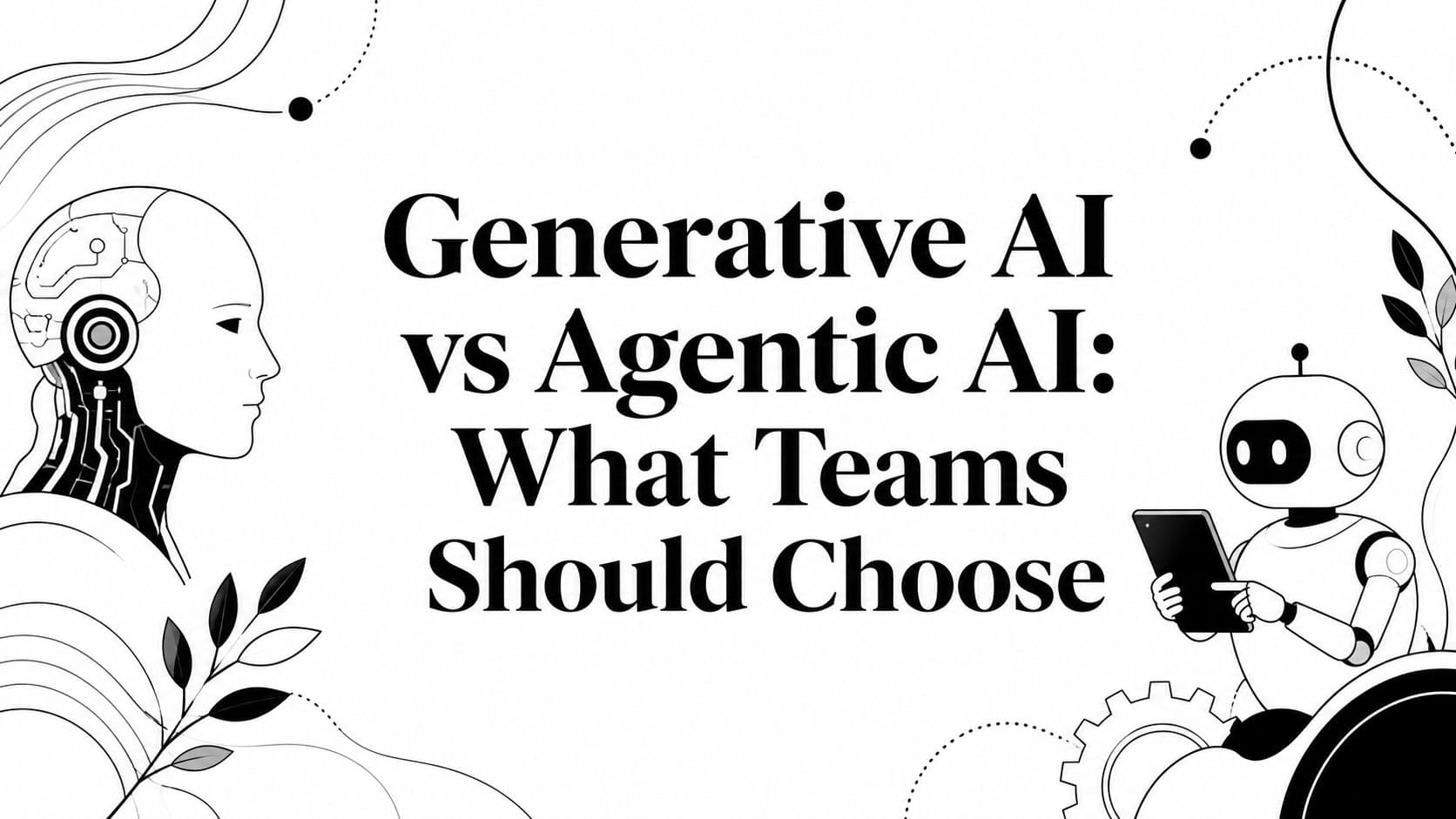 Generative AI vs Agentic AI: What Teams Should Choose