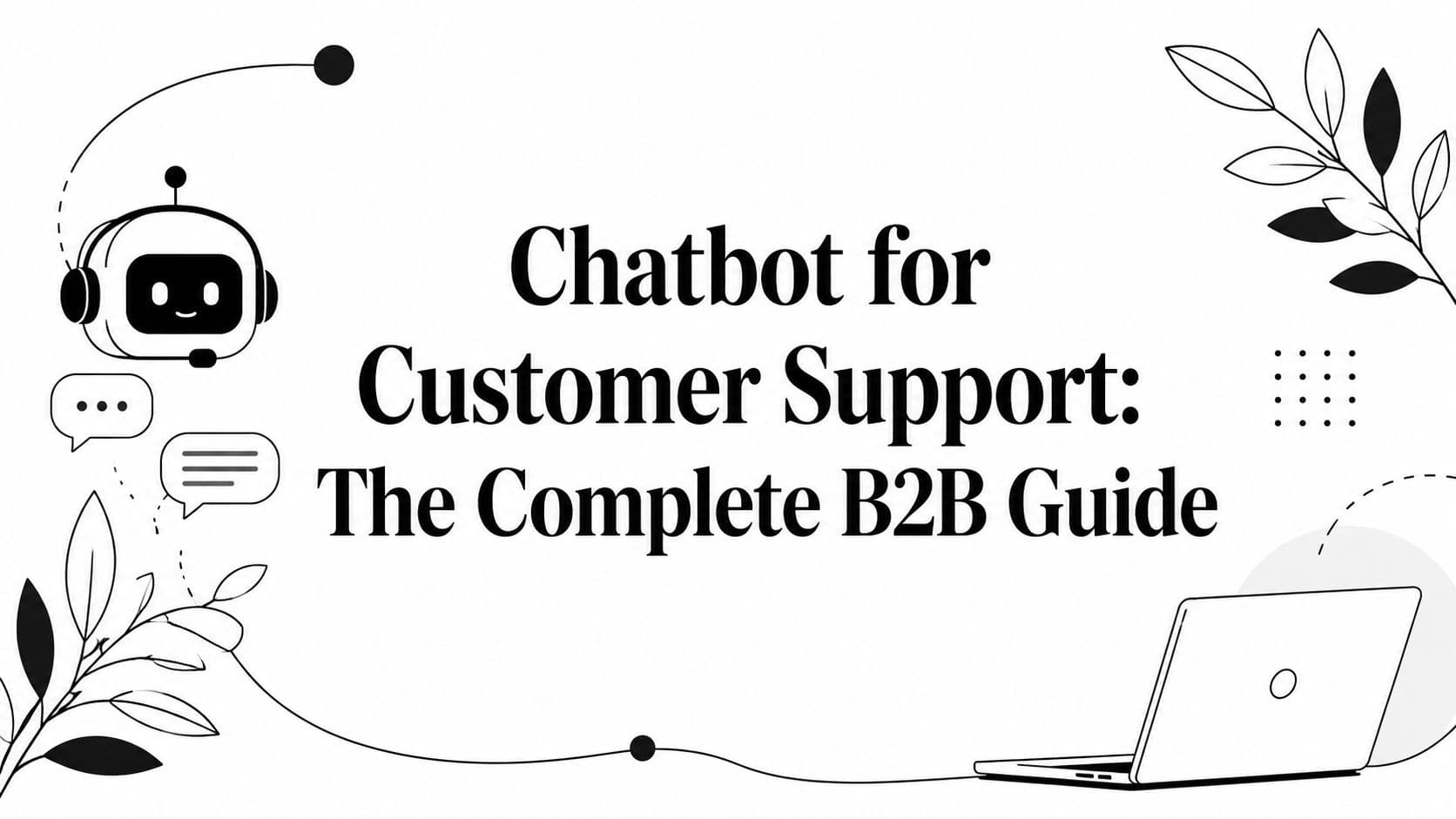 Chatbot for Customer Support: The Complete B2B Guide
