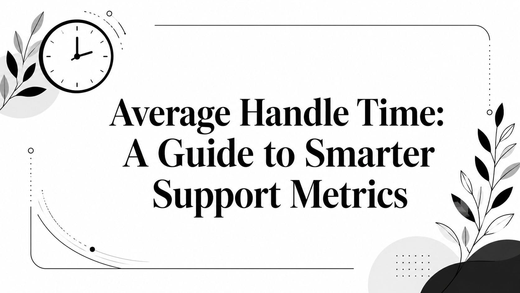 Average Handle Time: A Guide to Smarter Support Metrics