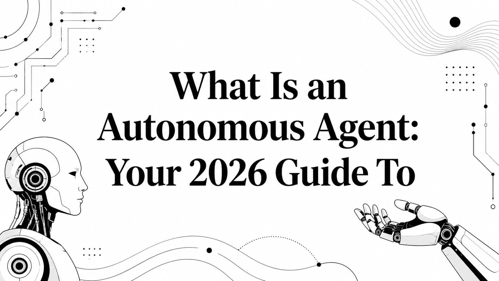 What Is an Autonomous Agent: Your 2026 Guide To