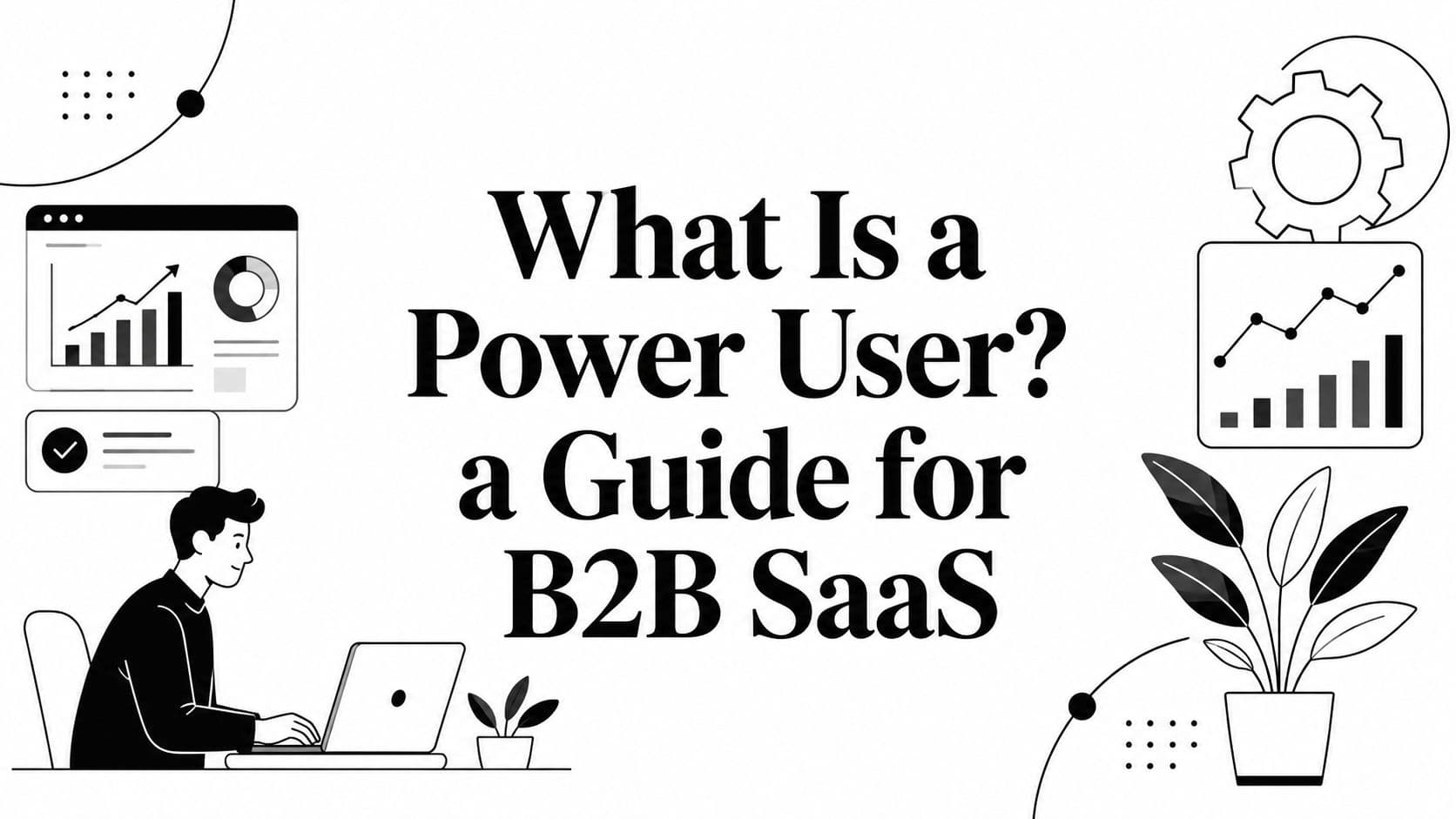 What Is a Power User? a Guide for B2B SaaS
