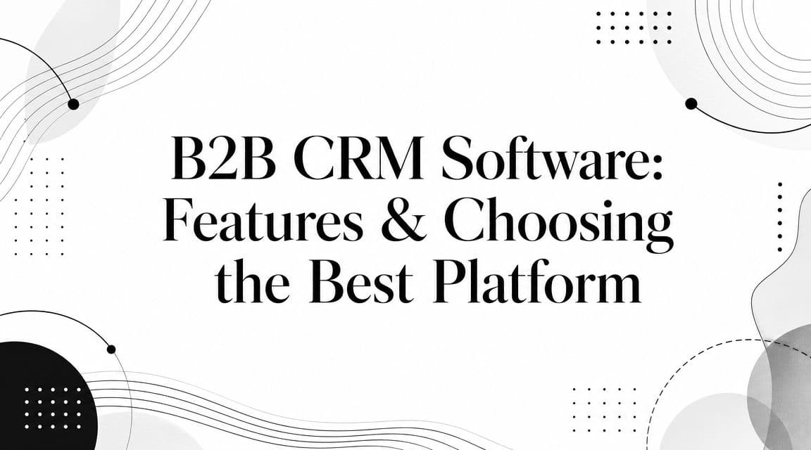 B2B CRM Software: Features & Choosing the Best Platform
