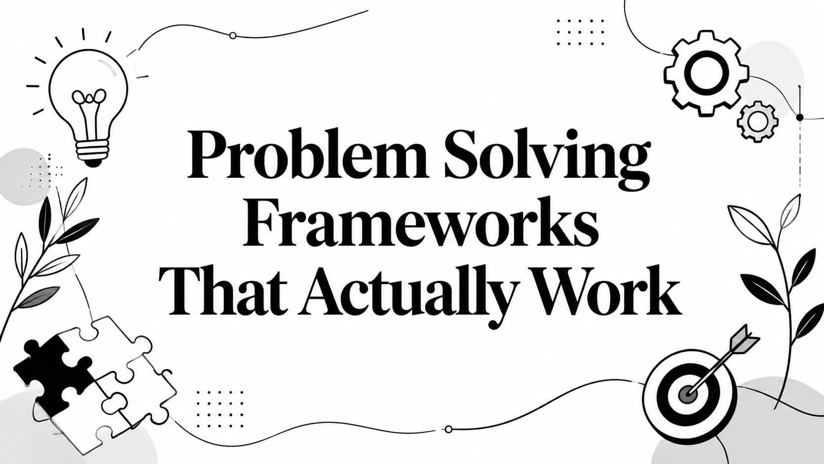 Problem Solving Frameworks That Actually Work