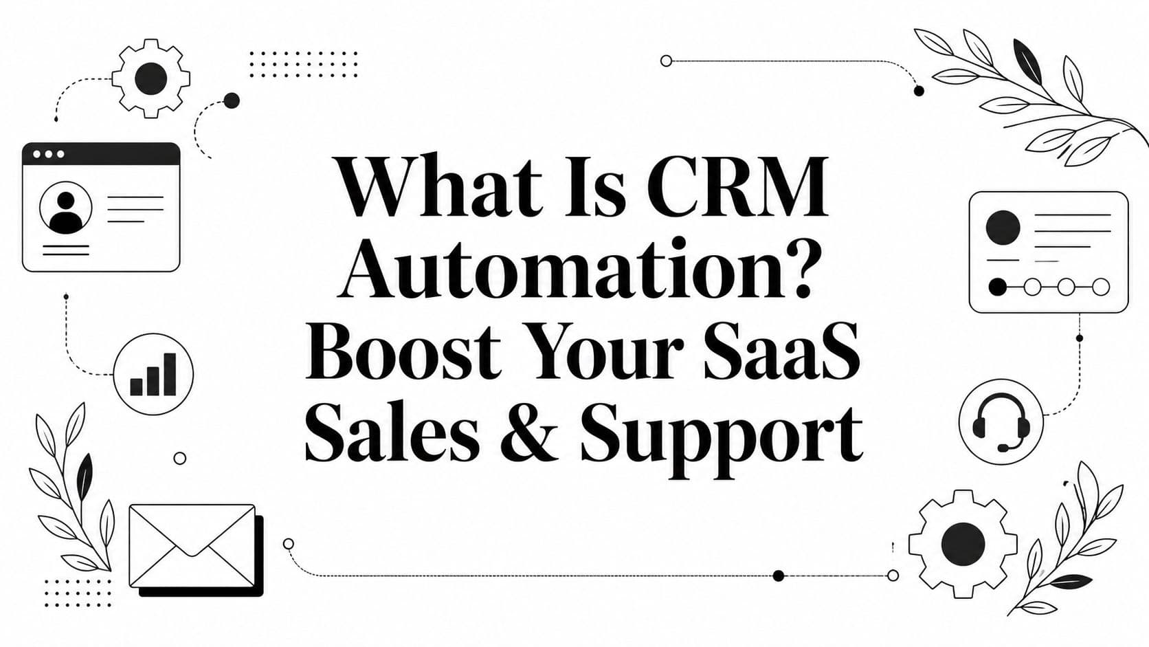 What Is CRM Automation? Boost Your SaaS Sales & Support