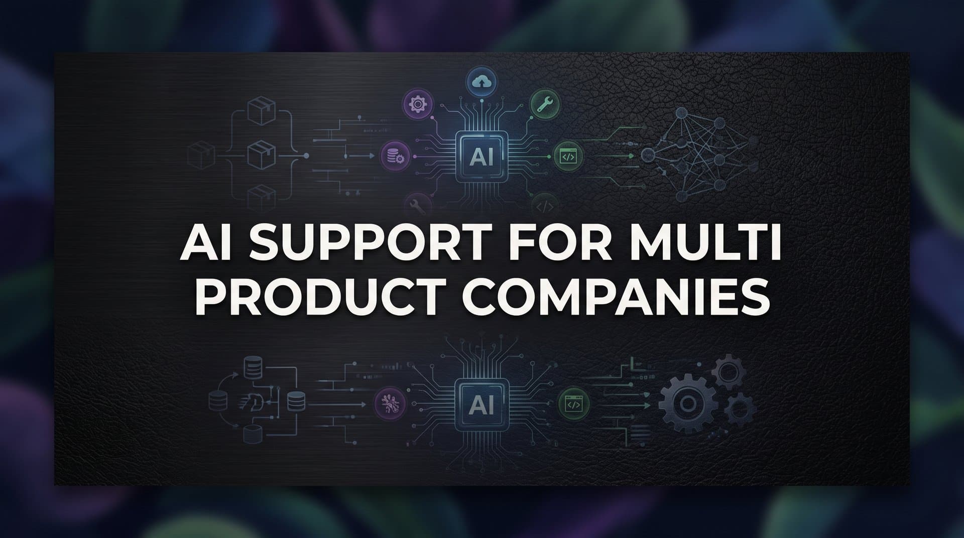 AI Support for Multi-Product Companies: How to Scale Without the Chaos