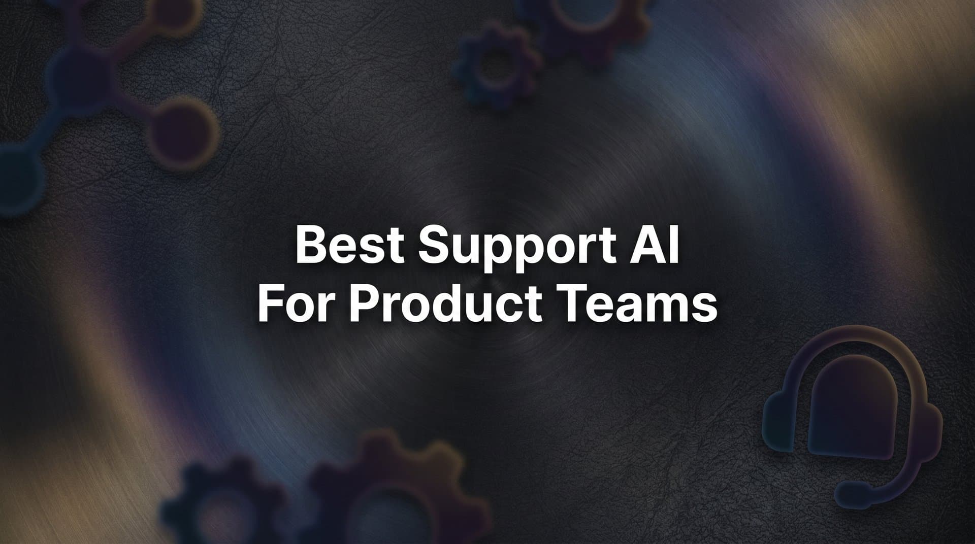 7 Best Strategies for Choosing and Deploying Support AI for Product Teams