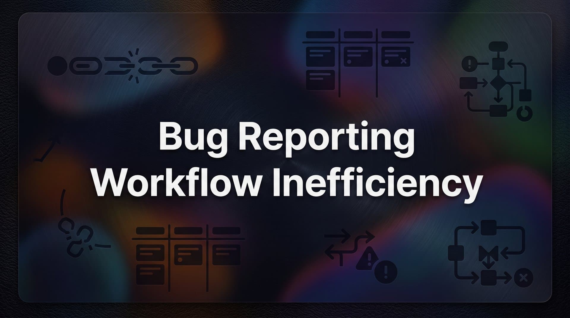 Bug Reporting Workflow Inefficiency: Why It Happens and How to Fix It