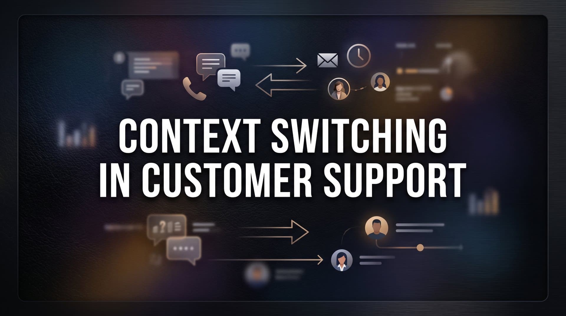 Context Switching in Customer Support: Why It's Draining Your Team and How to Fix It
