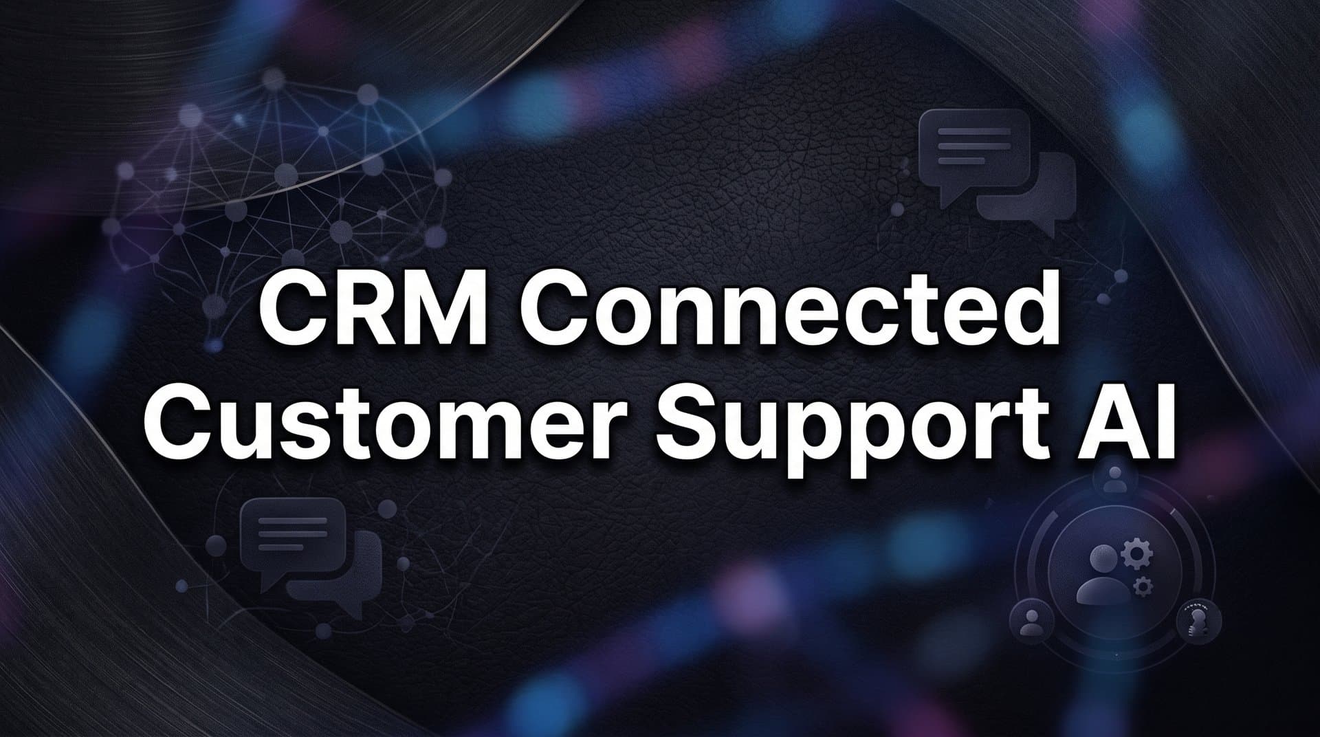 CRM-Connected Customer Support AI: How Unified Data Transforms Every Interaction