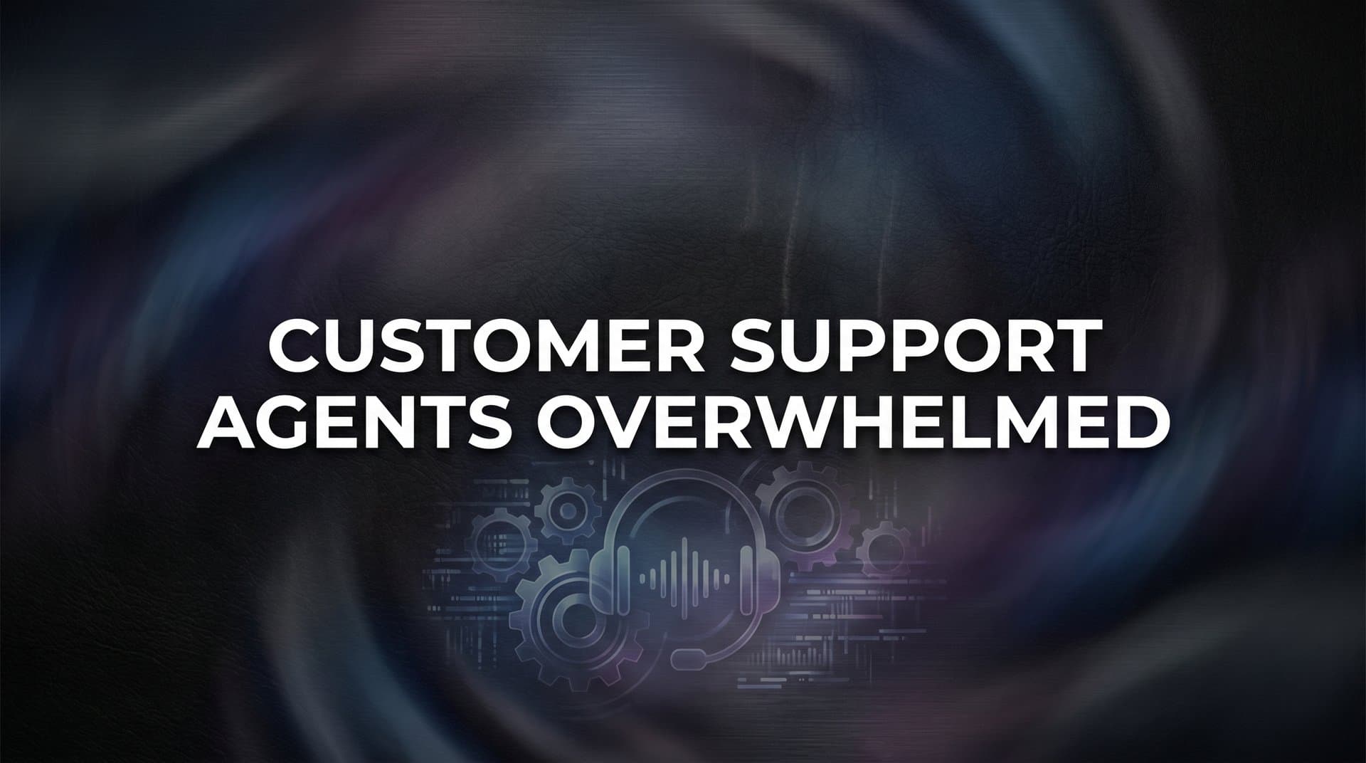 Customer Support Agents Overwhelmed? Why It Happens and How to Fix It