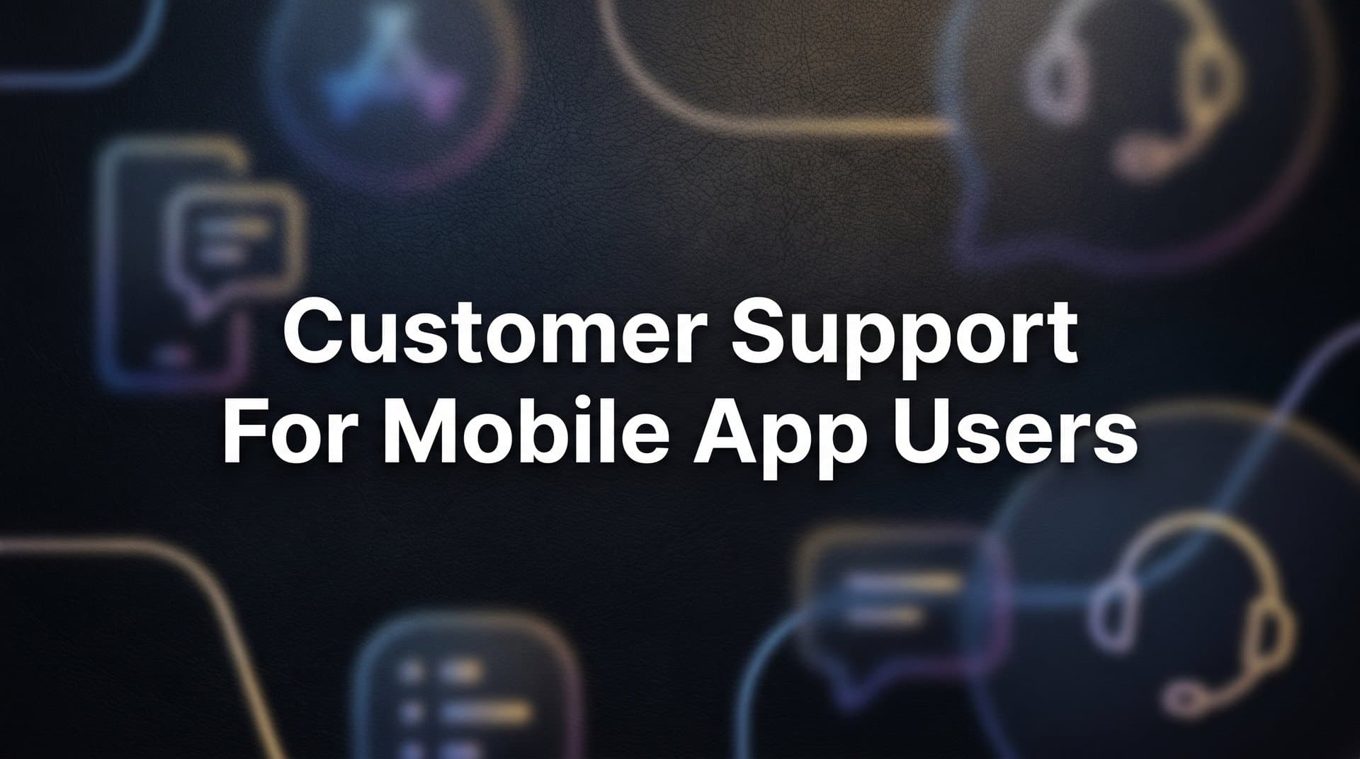 Customer Support for Mobile App Users: The Complete Guide to In-App Excellence