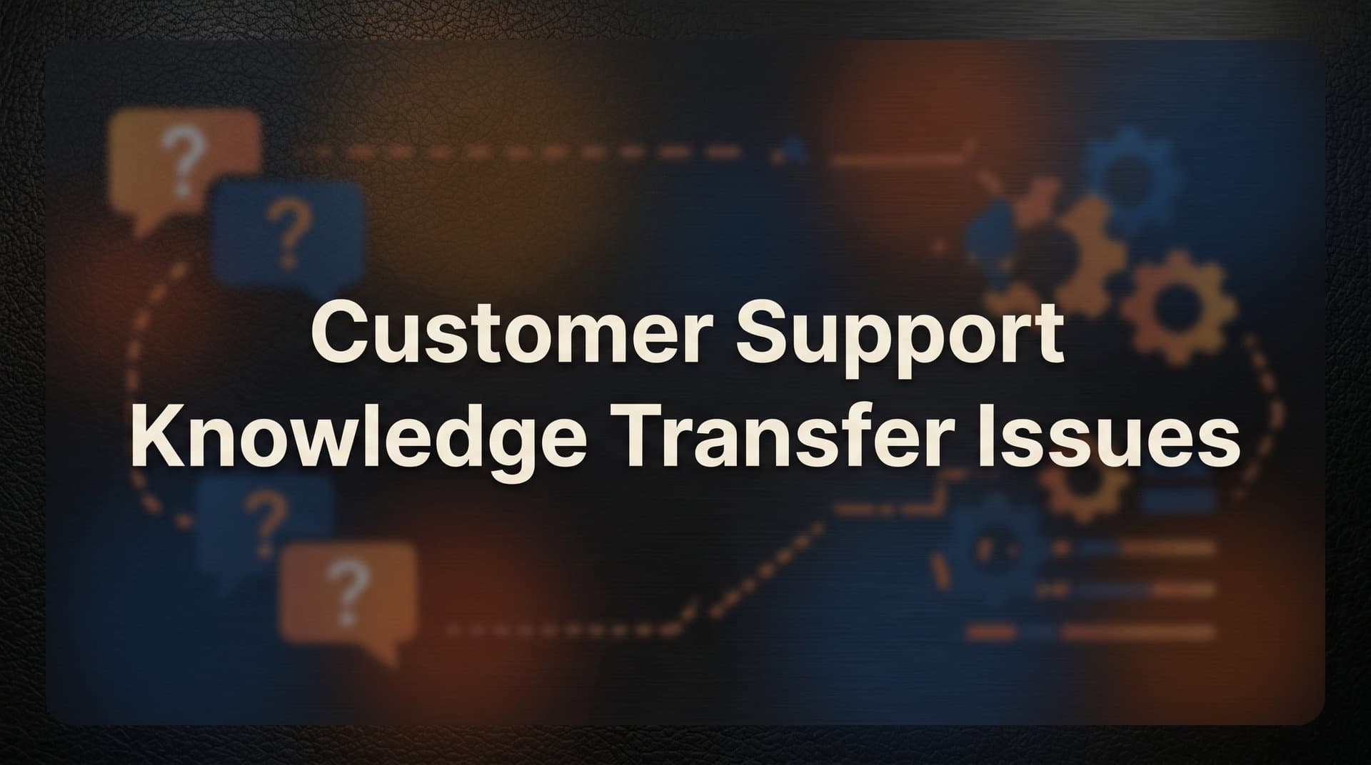 How to Fix Customer Support Knowledge Transfer Issues: A Step-by-Step Guide