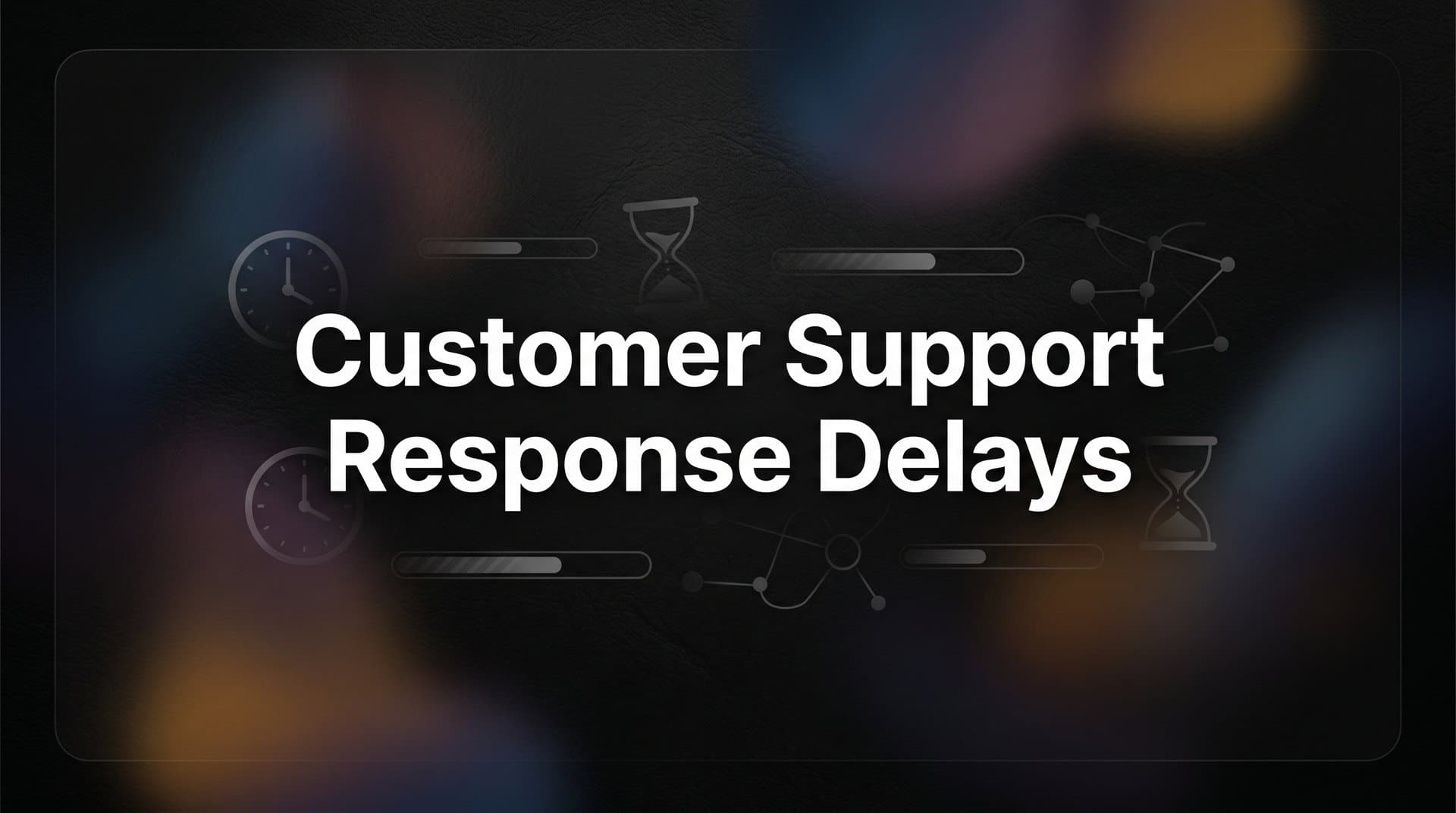 Customer Support Response Delays: Why They Happen and How to Fix Them
