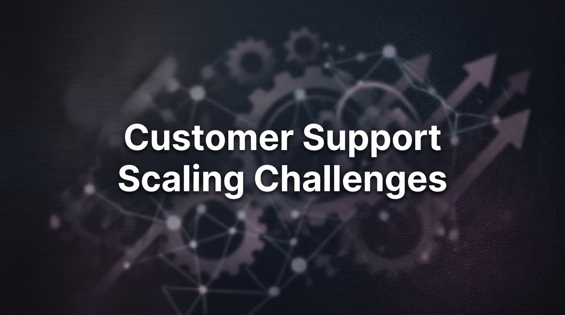 7 Proven Strategies to Overcome Customer Support Scaling Challenges