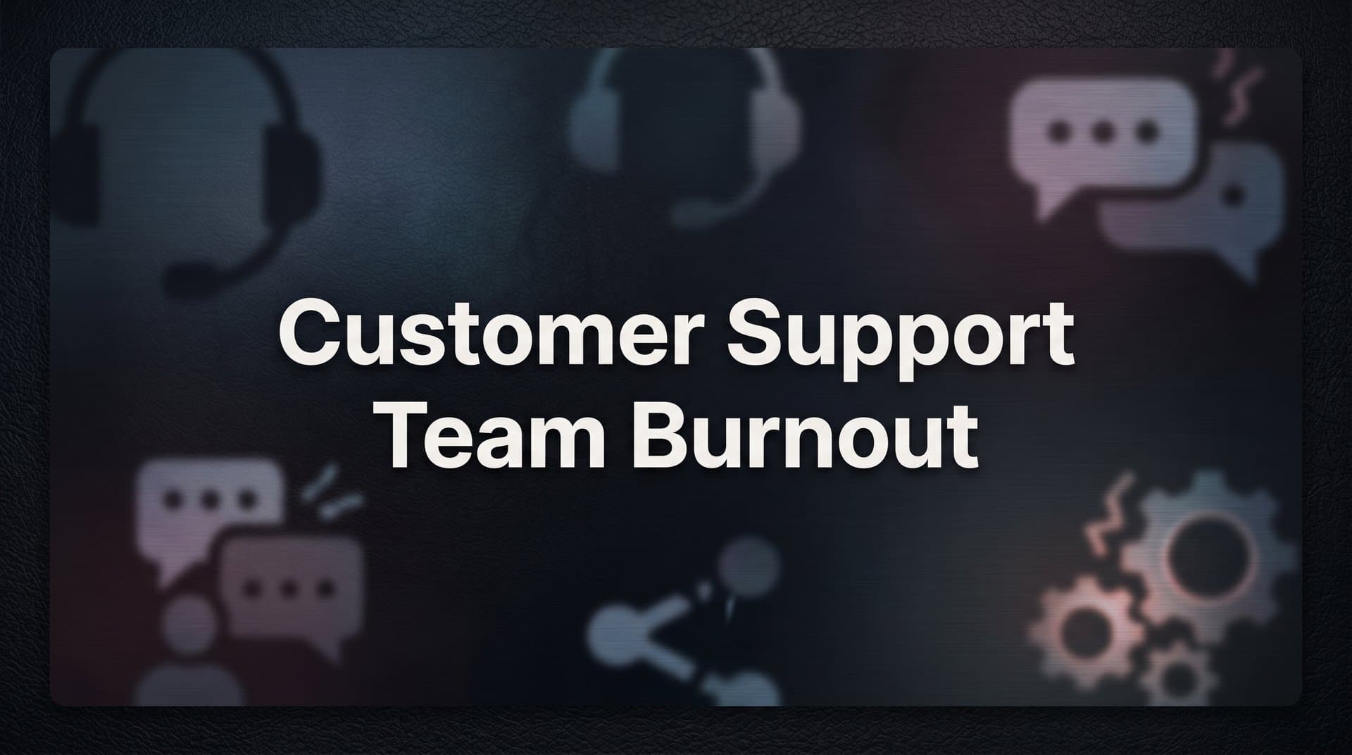 Customer Support Team Burnout: Why It Happens and How to Stop It