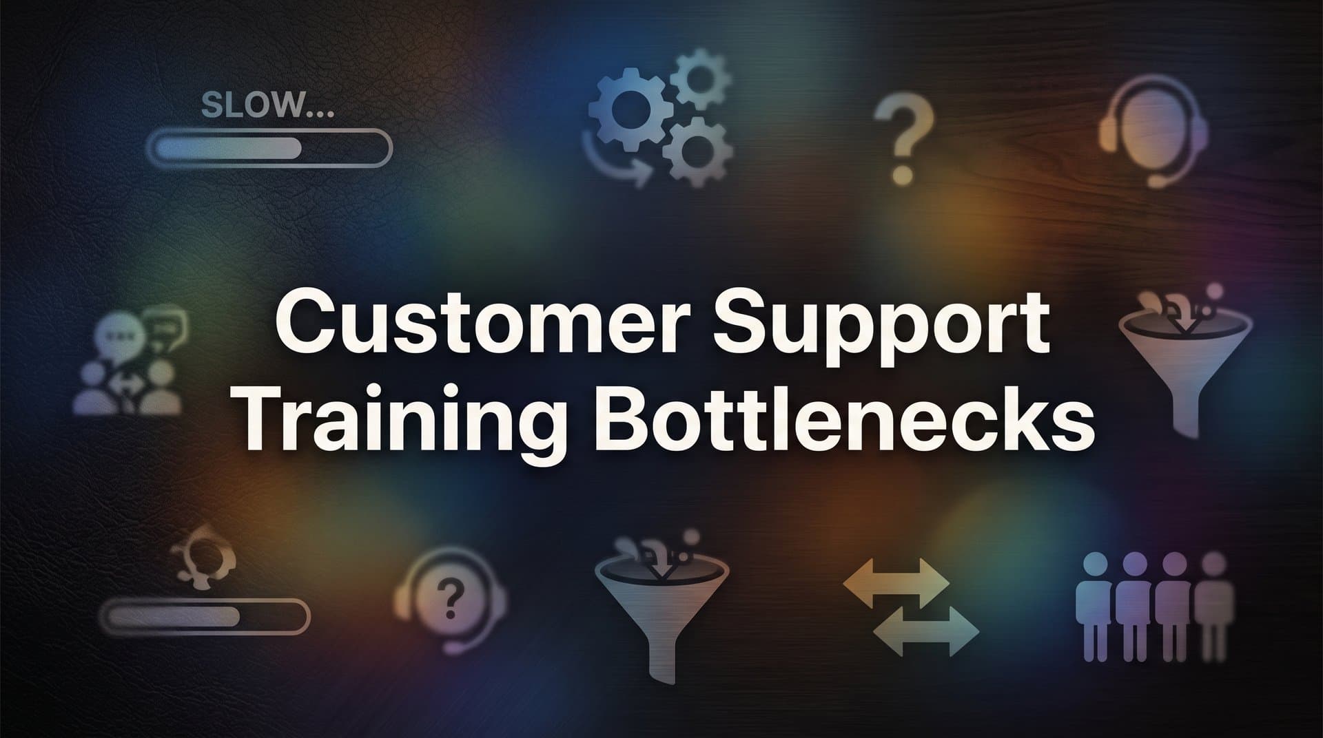 Customer Support Training Bottlenecks: Why Your Team Stays Stuck (And How to Break Through)