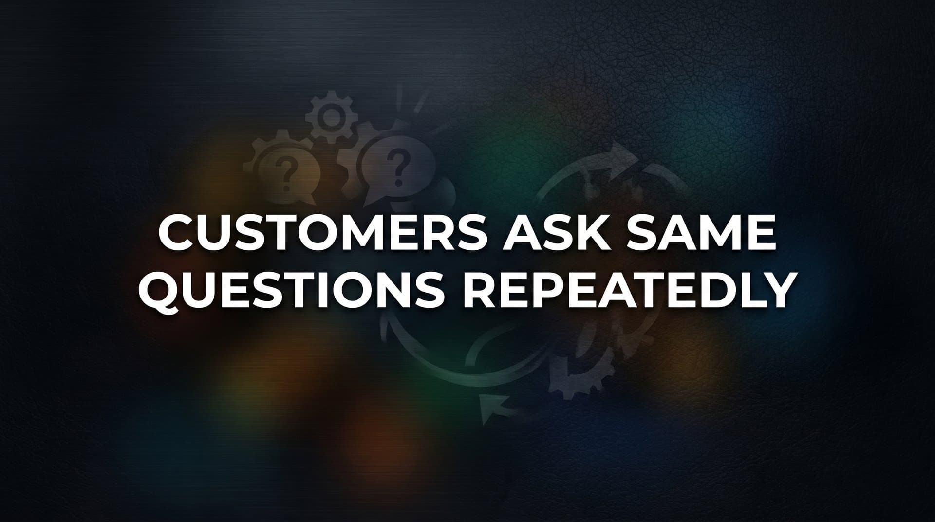 Why Customers Ask the Same Questions Repeatedly (And How to Break the Cycle)