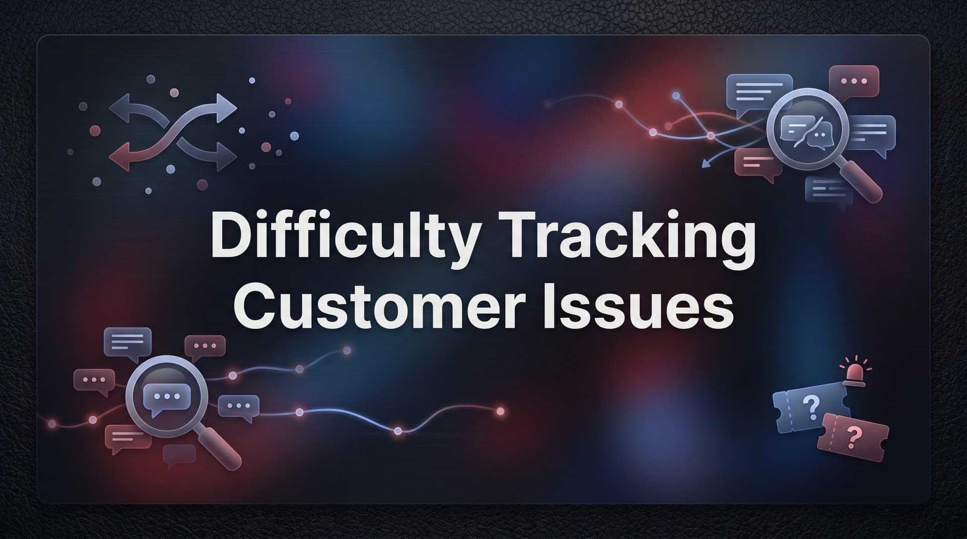Difficulty Tracking Customer Issues: Why It Happens and How to Fix It