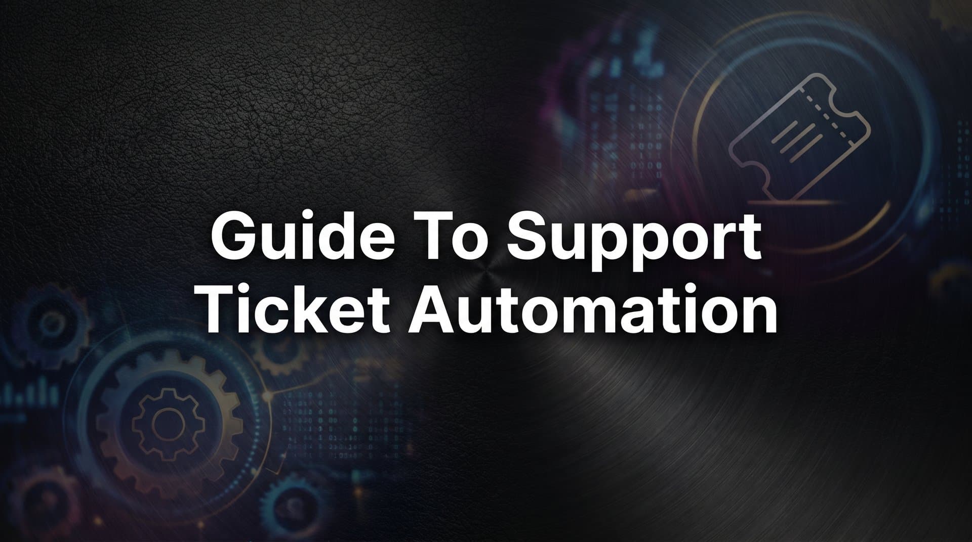 The Complete Guide to Support Ticket Automation: 6 Steps to Faster, Smarter Resolution