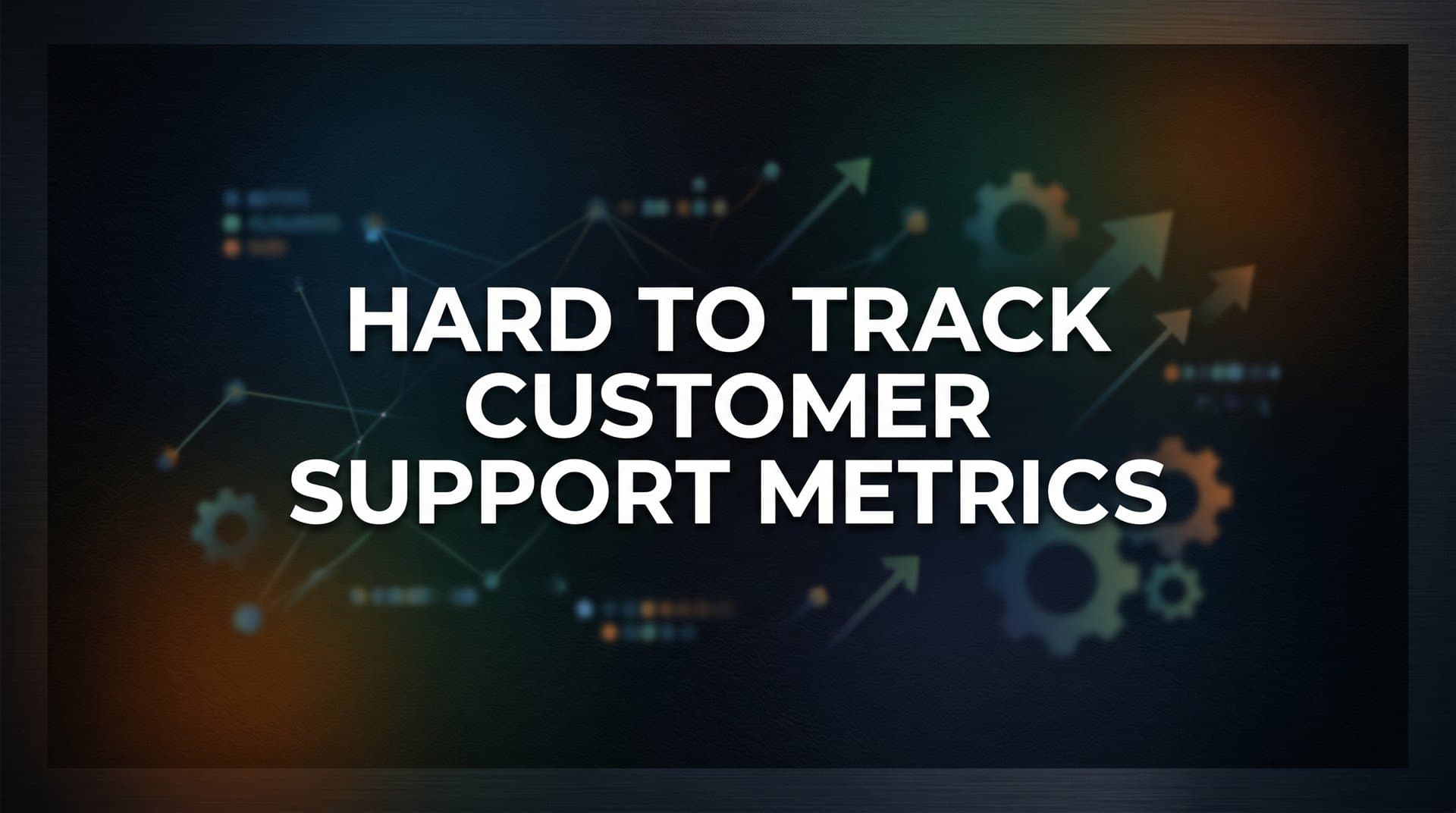 7 Hard-to-Track Customer Support Metrics (And How to Finally Measure Them)