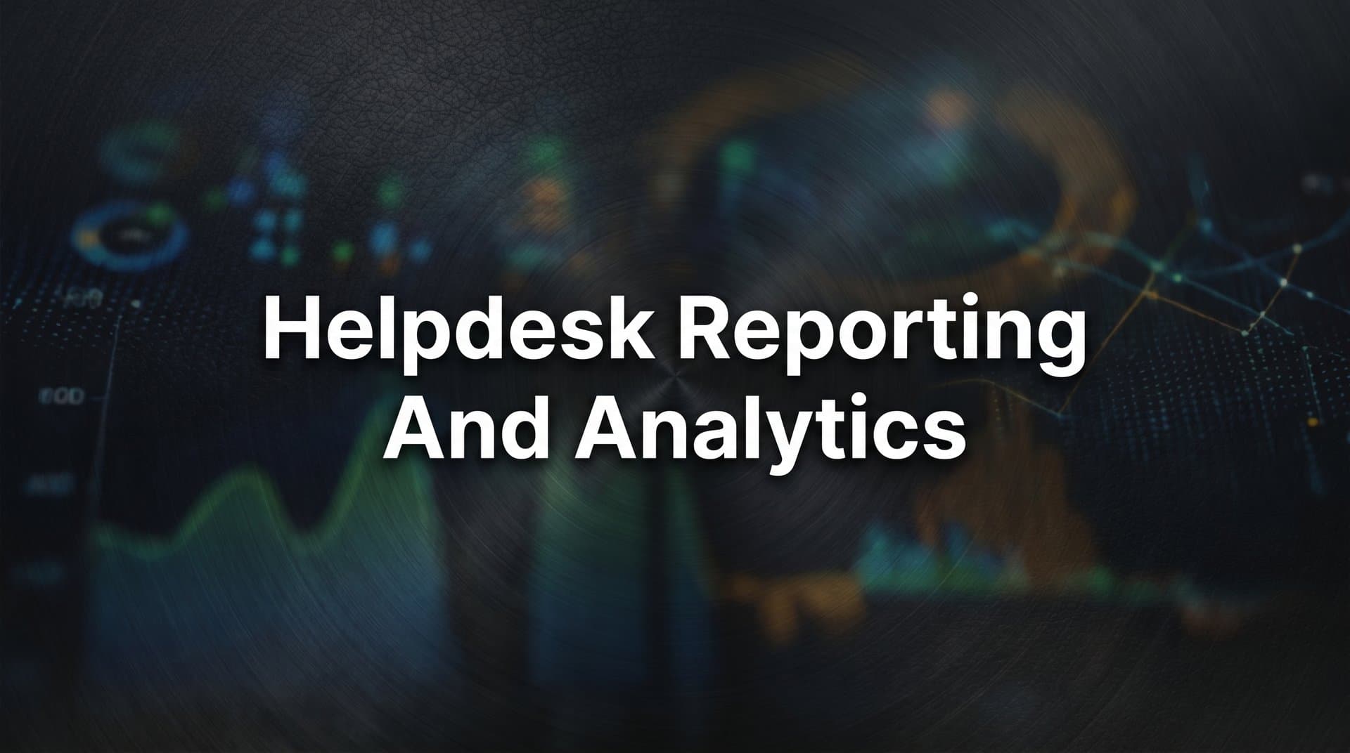 Helpdesk Reporting and Analytics: The Complete Guide to Data-Driven Customer Support