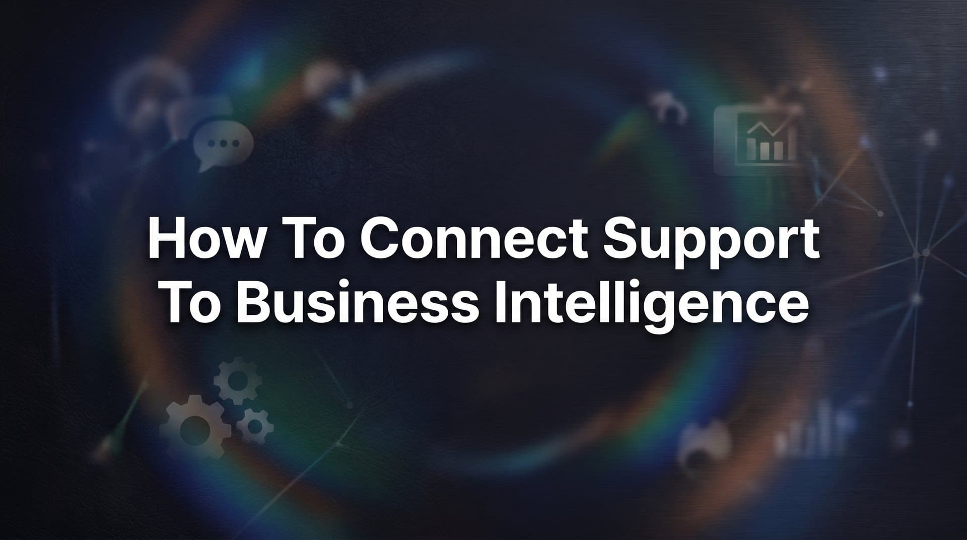 How to Connect Support to Business Intelligence: A Step-by-Step Guide
