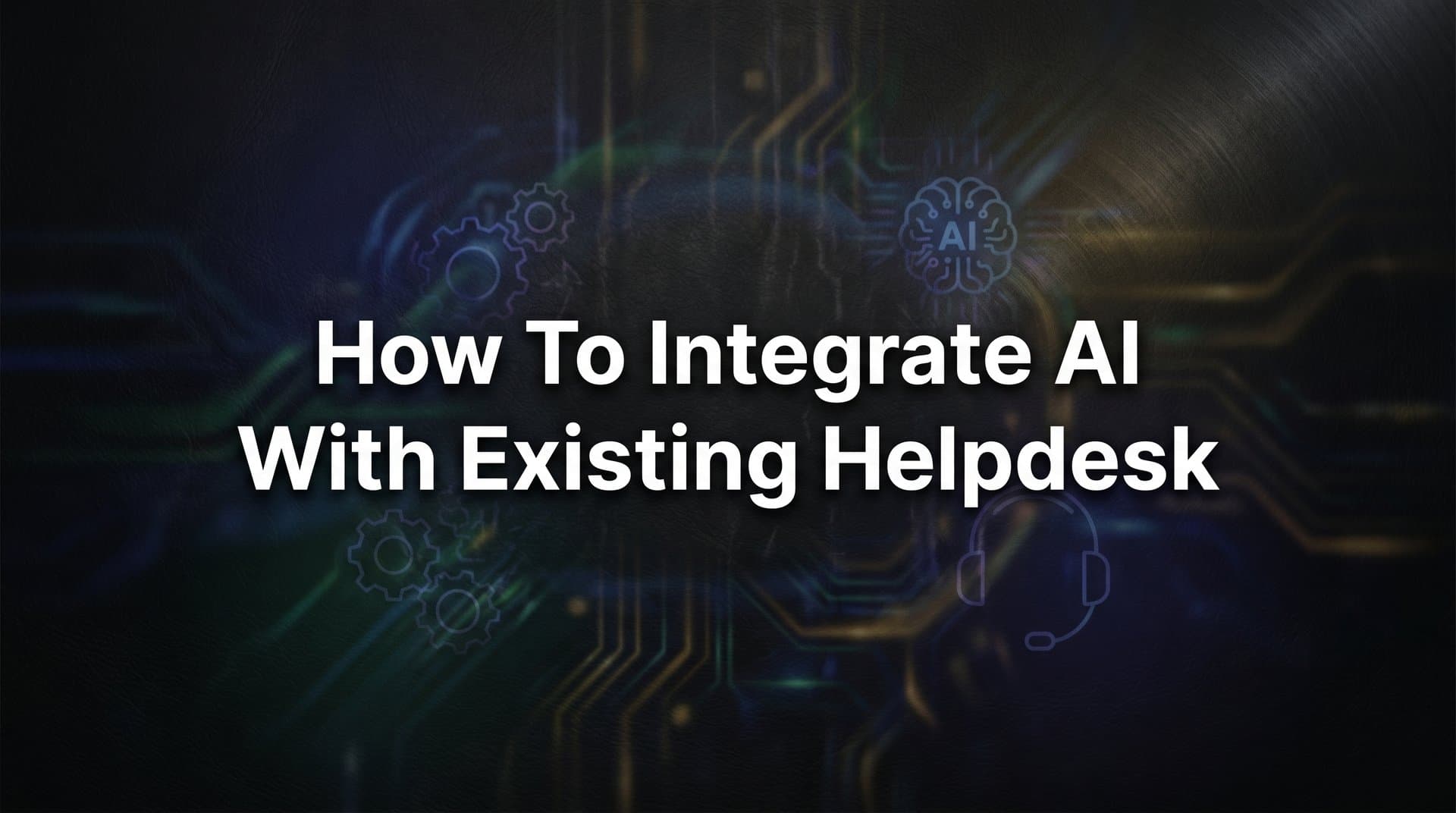 How to Integrate AI with Your Existing Helpdesk: A Step-by-Step Guide