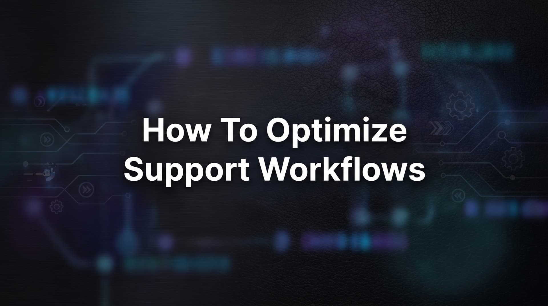 How to Optimize Support Workflows: A Step-by-Step Guide for B2B Teams