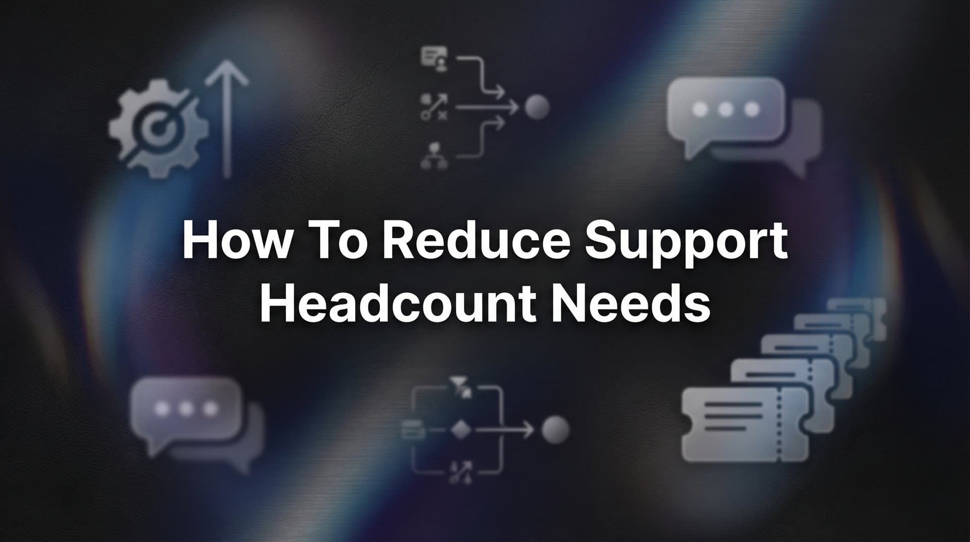 How to Reduce Support Headcount Needs: A 6-Step Guide to Scaling Smarter