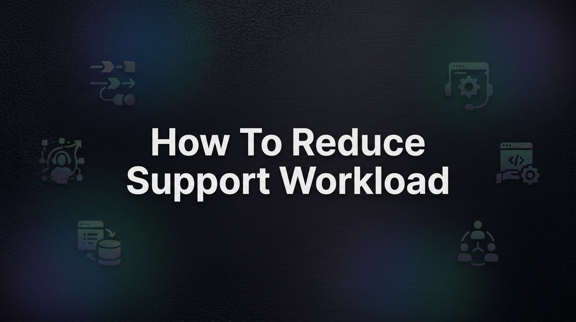How to Reduce Support Workload: A Step-by-Step Guide for B2B Teams