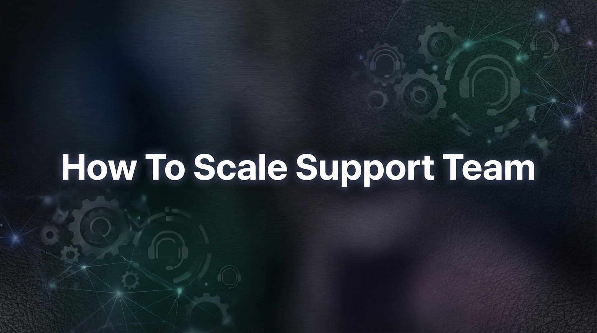 How to Scale Your Support Team: A Step-by-Step Guide for Growing B2B Companies