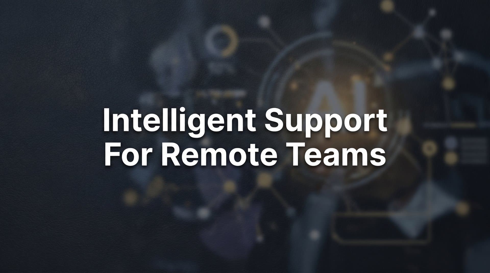 Intelligent Support for Remote Teams: How AI-Powered Help Keeps Distributed Workforces Moving
