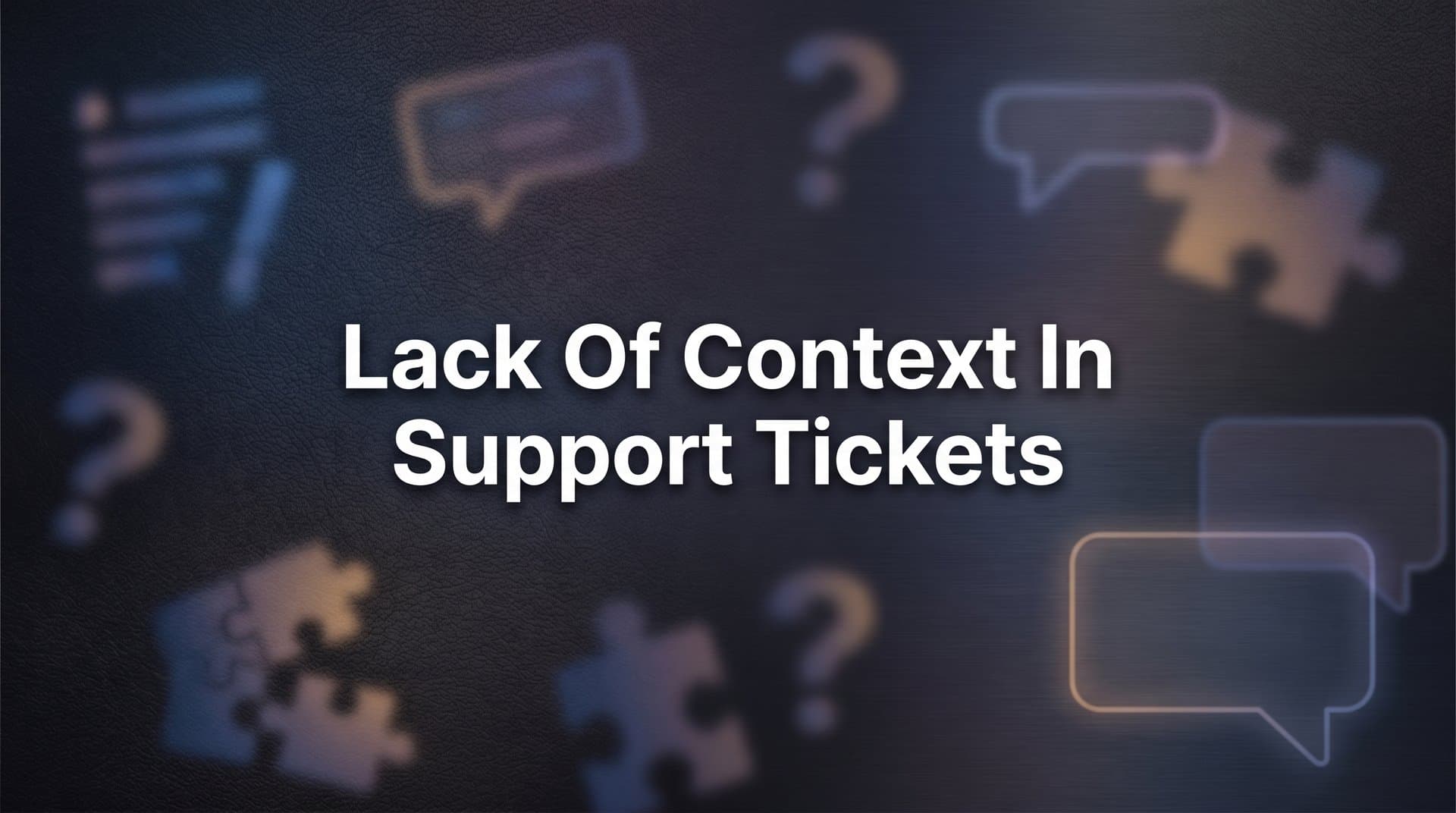 Lack of Context in Support Tickets: Why It Happens and How to Fix It