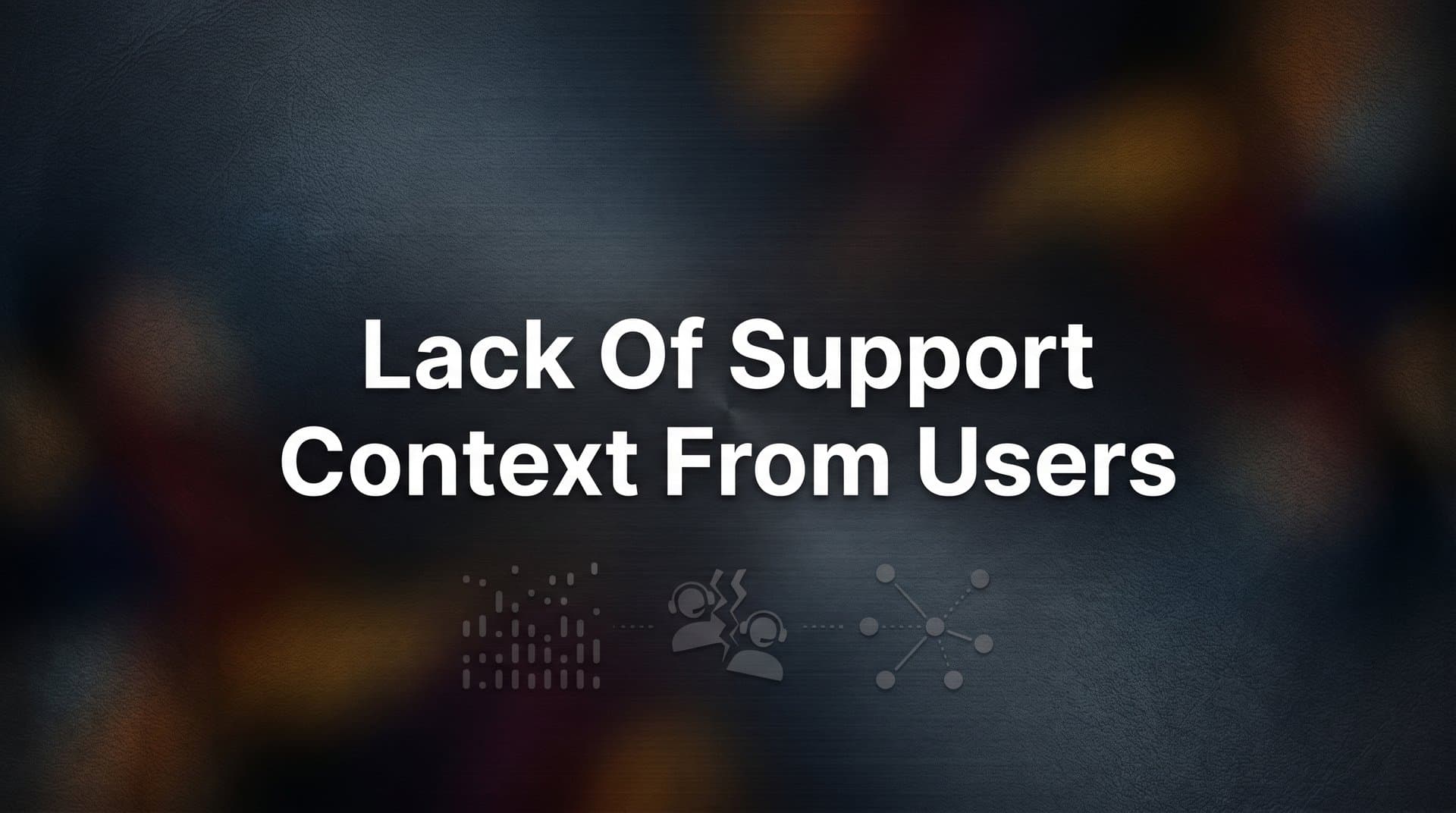 How to Solve the Lack of Support Context from Users: A Step-by-Step Guide to Faster, Smarter Ticket Resolution