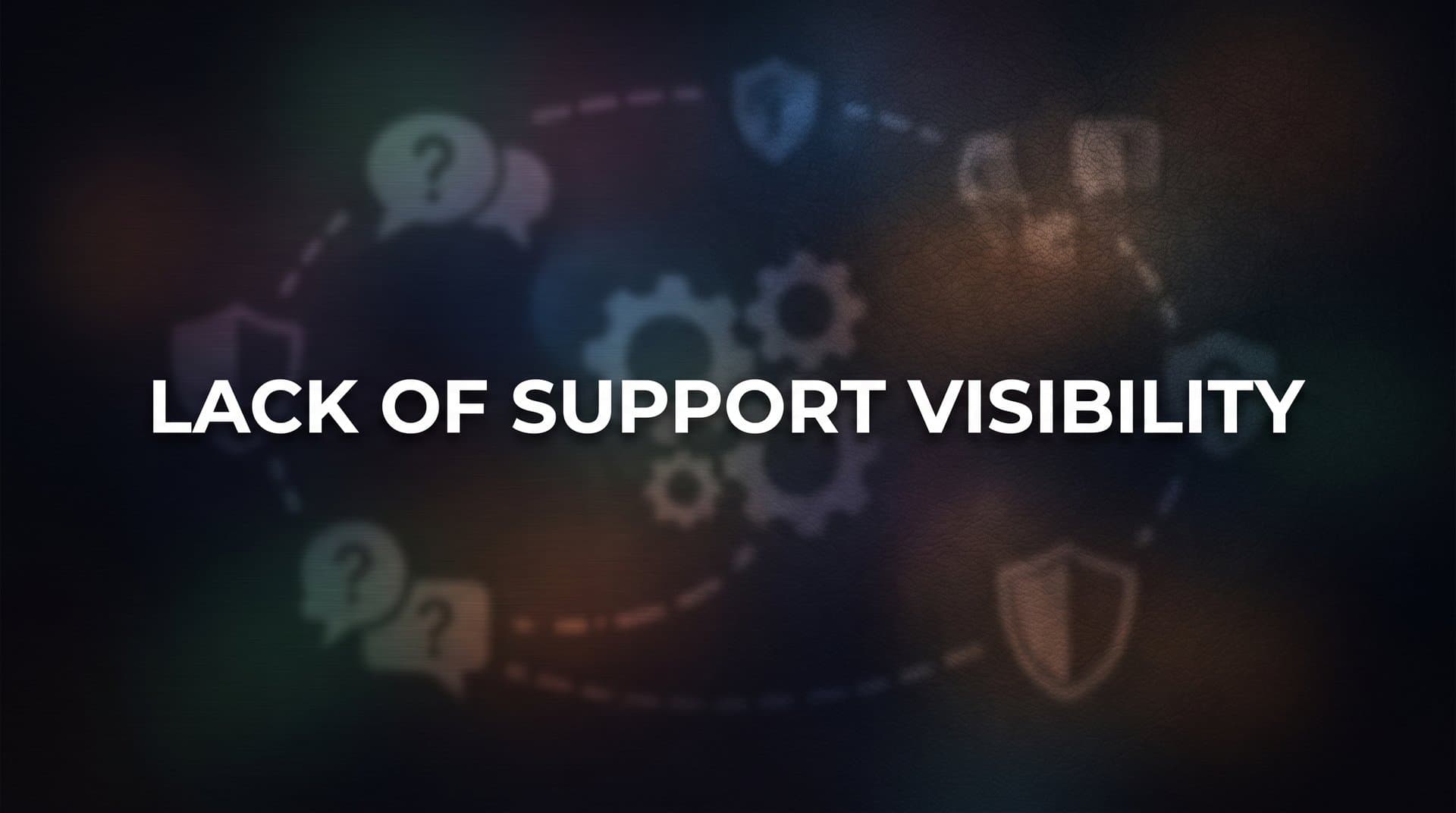 Lack of Support Visibility: Why You Can't Fix What You Can't See