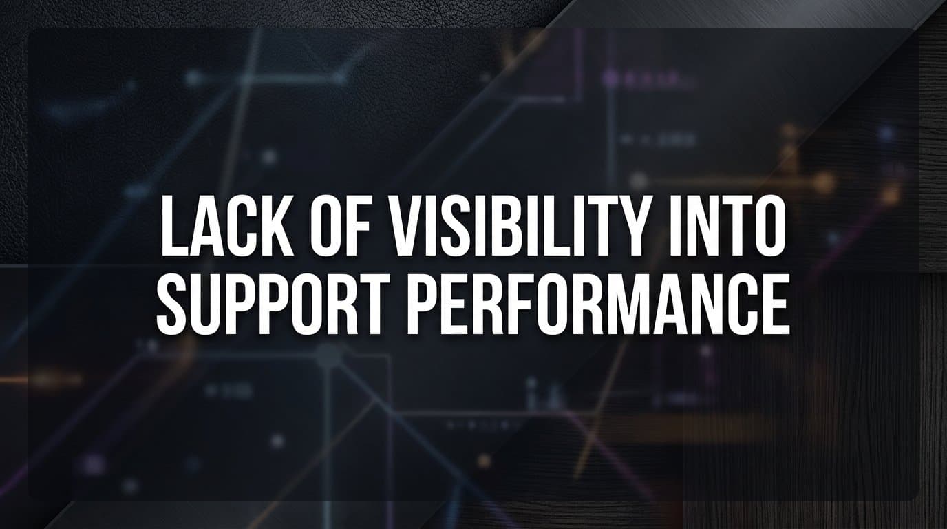Lack of Visibility into Support Performance: Why It's Costing You More Than You Think