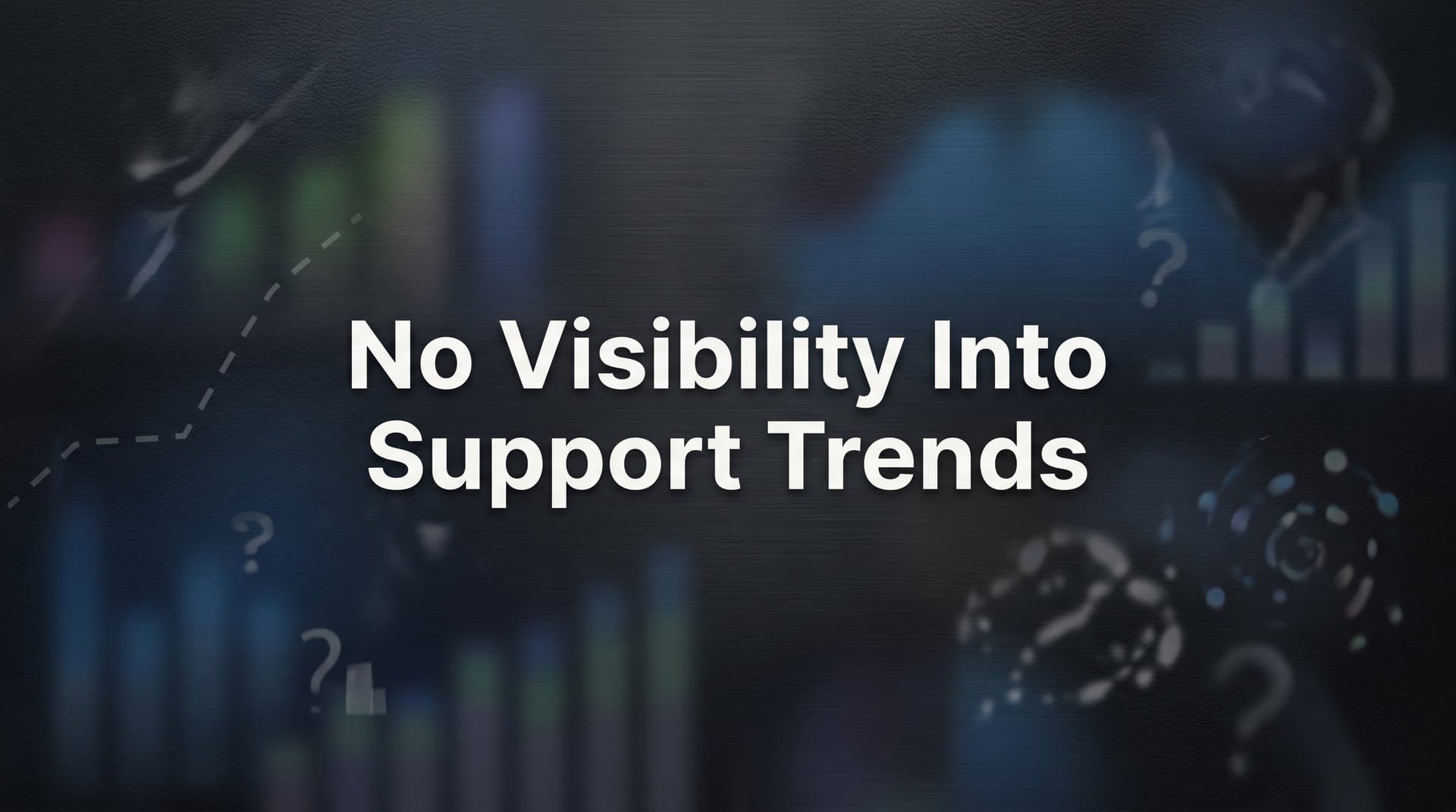 No Visibility Into Support Trends: Why It's Costing You More Than You Think