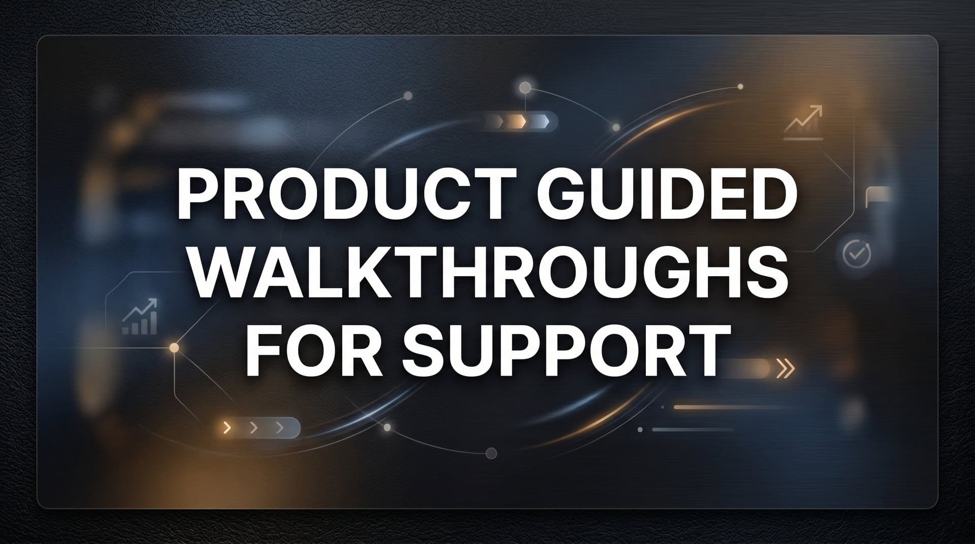 How to Build Product Guided Walkthroughs for Support: A Step-by-Step Guide