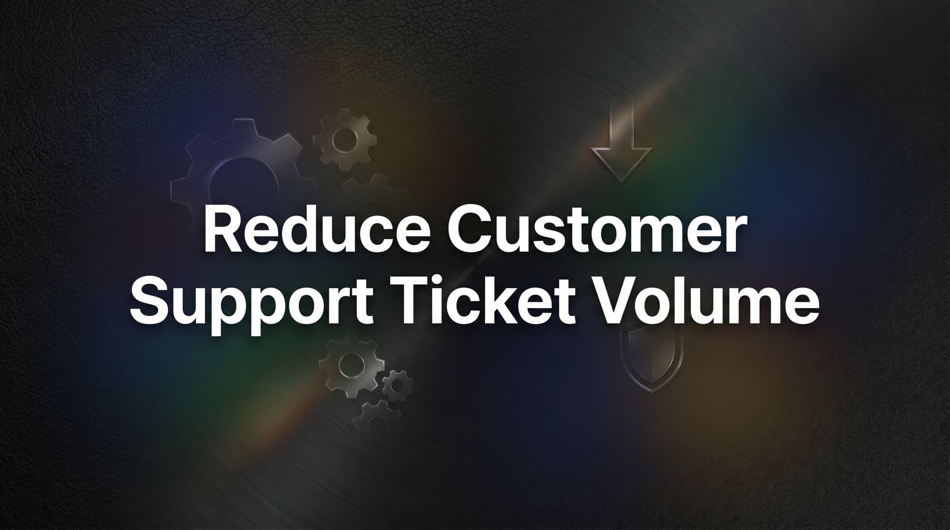 How to Reduce Customer Support Ticket Volume: A 7-Step Action Plan