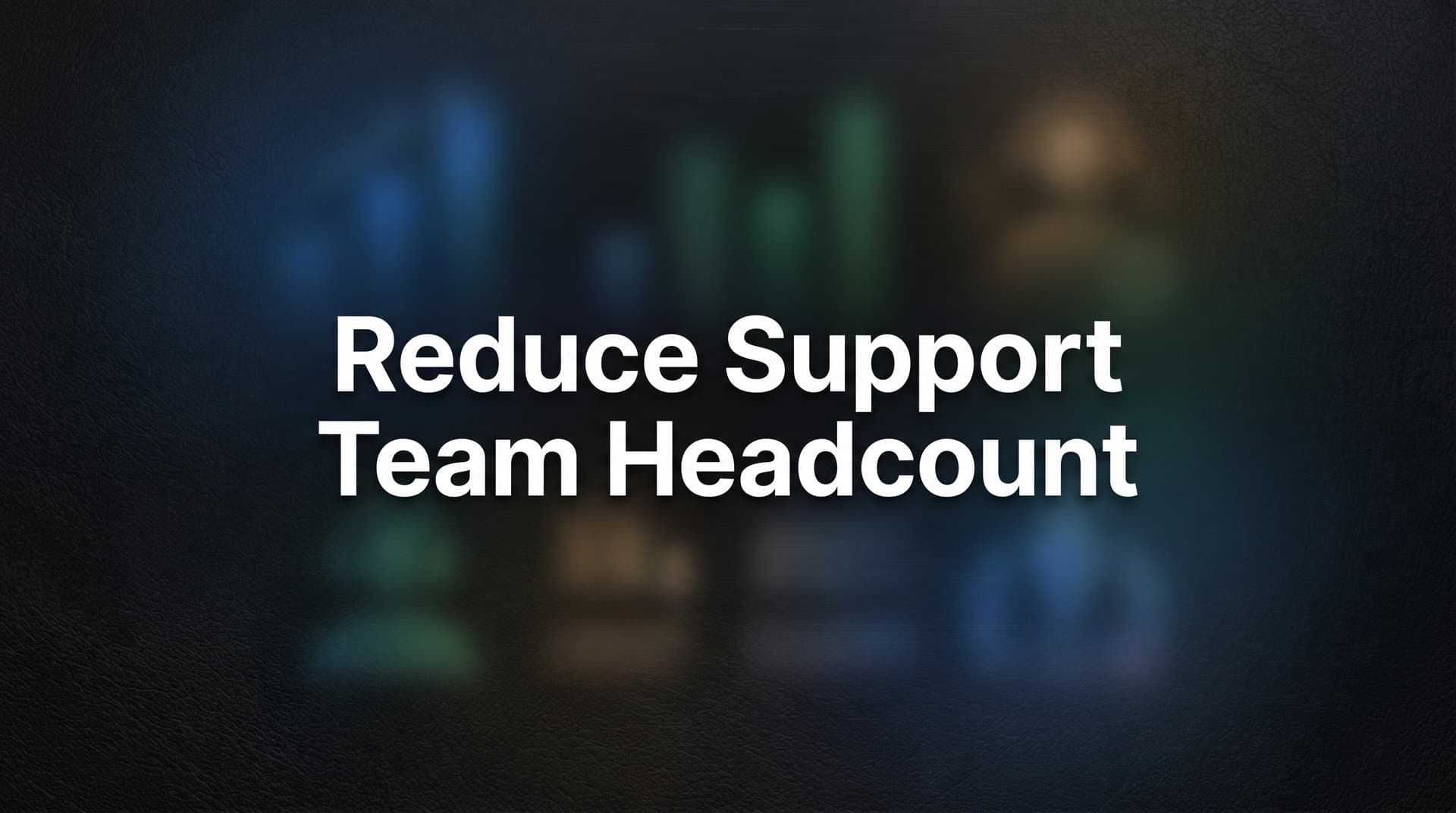 7 Proven Strategies to Reduce Support Team Headcount Without Sacrificing Quality