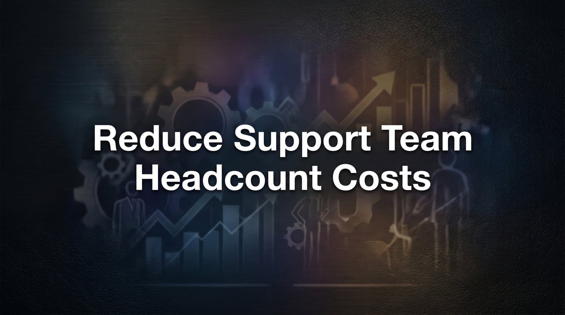 7 Proven Strategies to Reduce Support Team Headcount Costs Without Sacrificing Quality