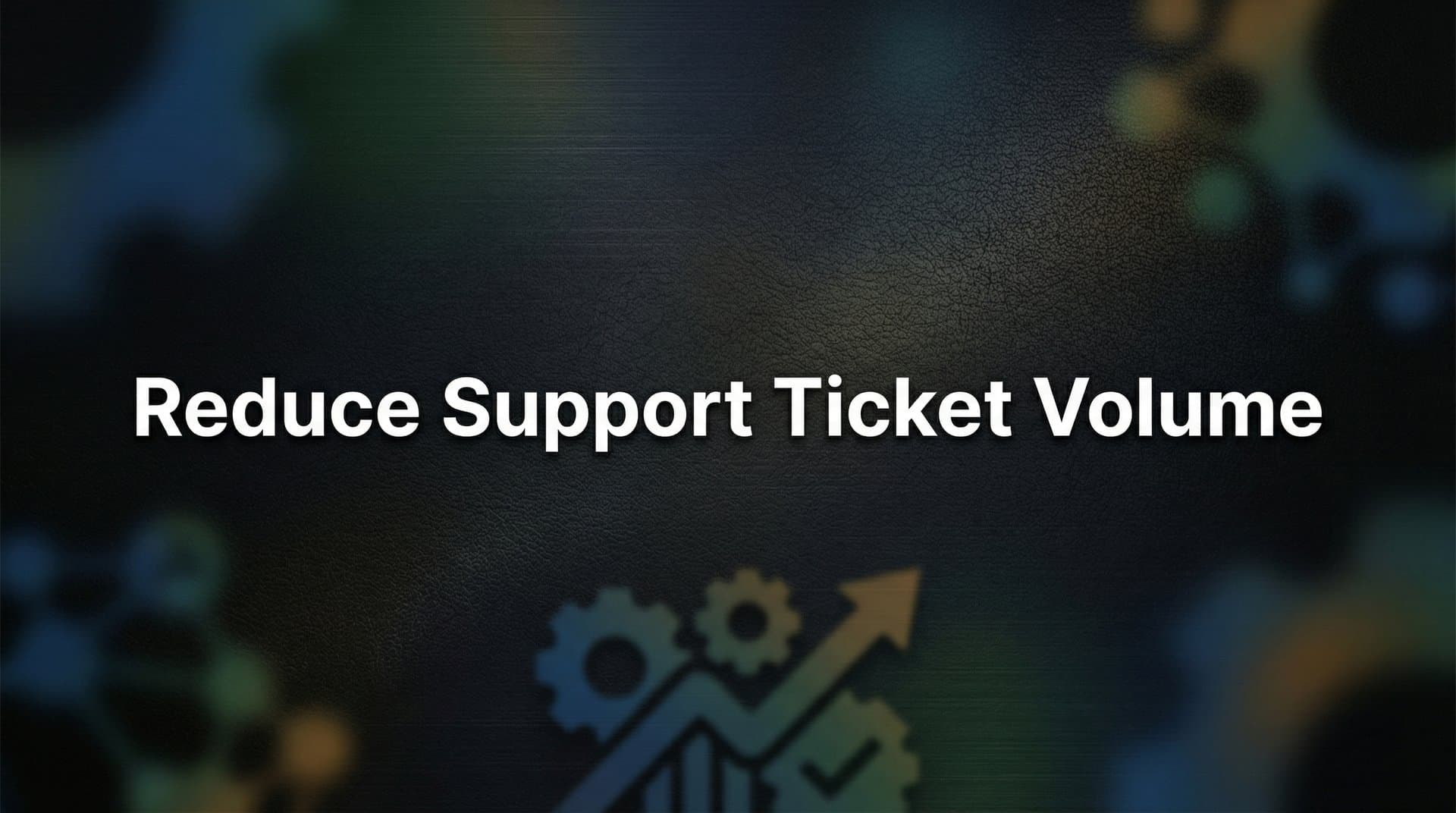 How to Reduce Support Ticket Volume: 7 Proven Steps for B2B Teams