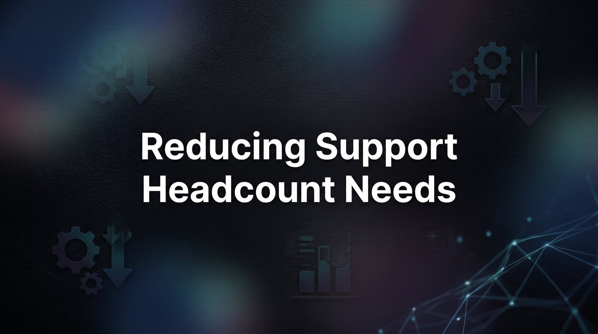7 Proven Strategies for Reducing Support Headcount Needs Without Sacrificing Customer Experience