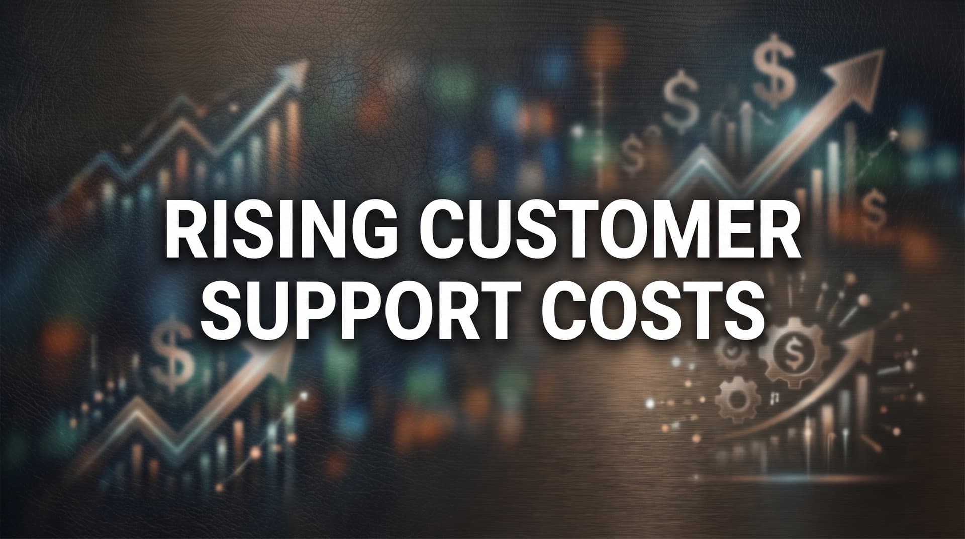 Rising Customer Support Costs: Why They're Climbing and How to Regain Control