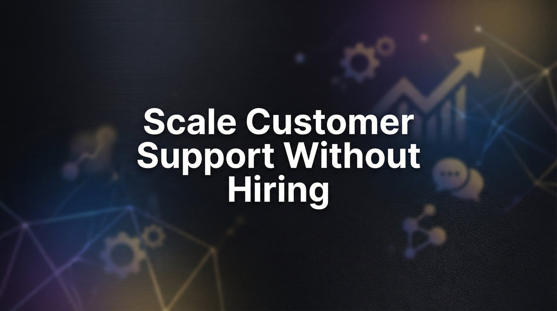 7 Proven Strategies to Scale Customer Support Without Hiring