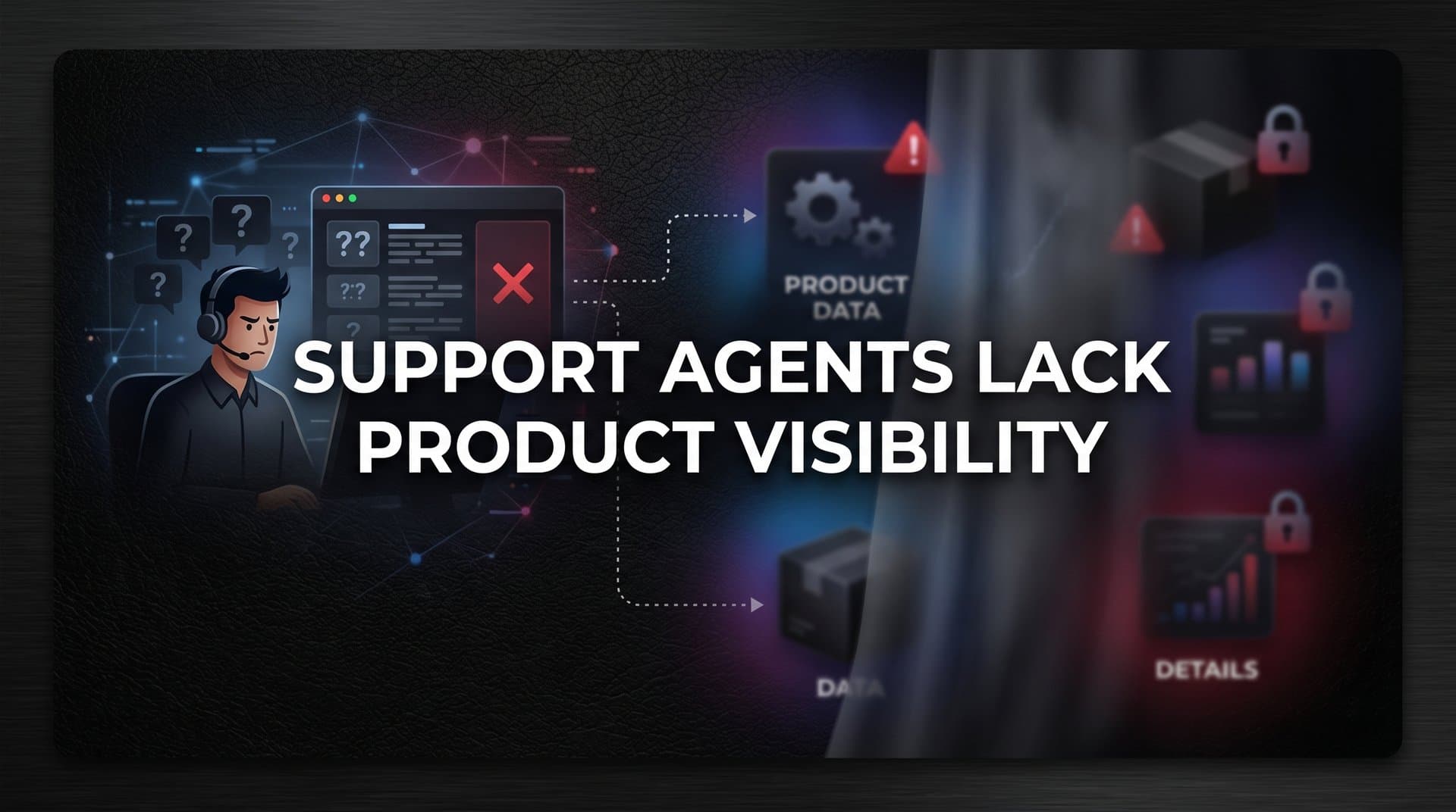 Why Support Agents Lack Product Visibility (And What It's Costing You)