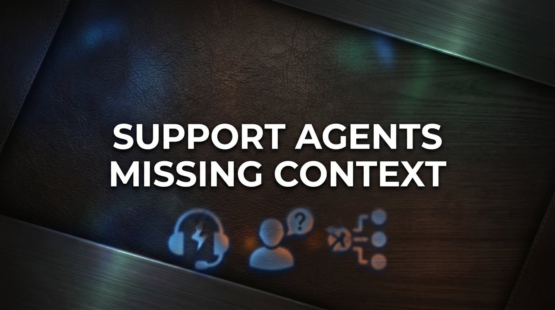 7 Proven Strategies to Fix Support Agents Missing Context (And Resolve Tickets Faster)