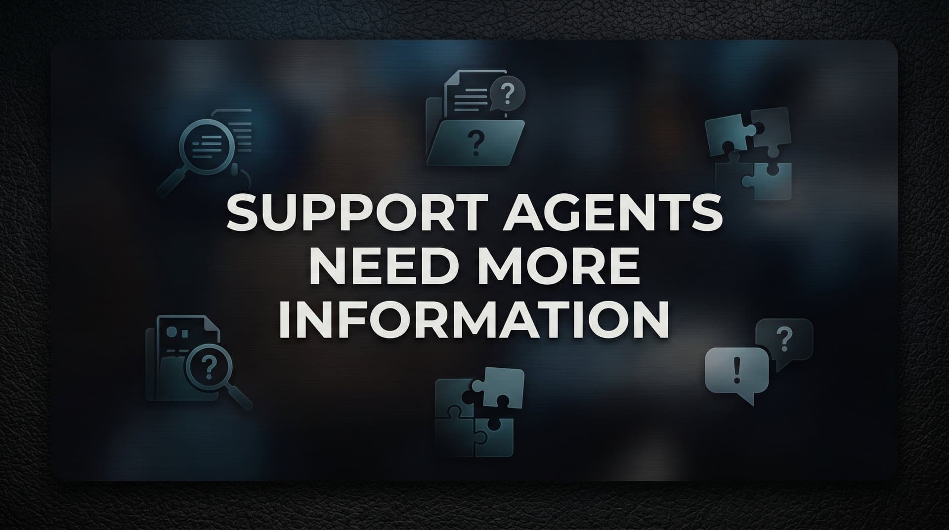 7 Proven Strategies to Give Support Agents the Information They Need to Resolve Issues Faster