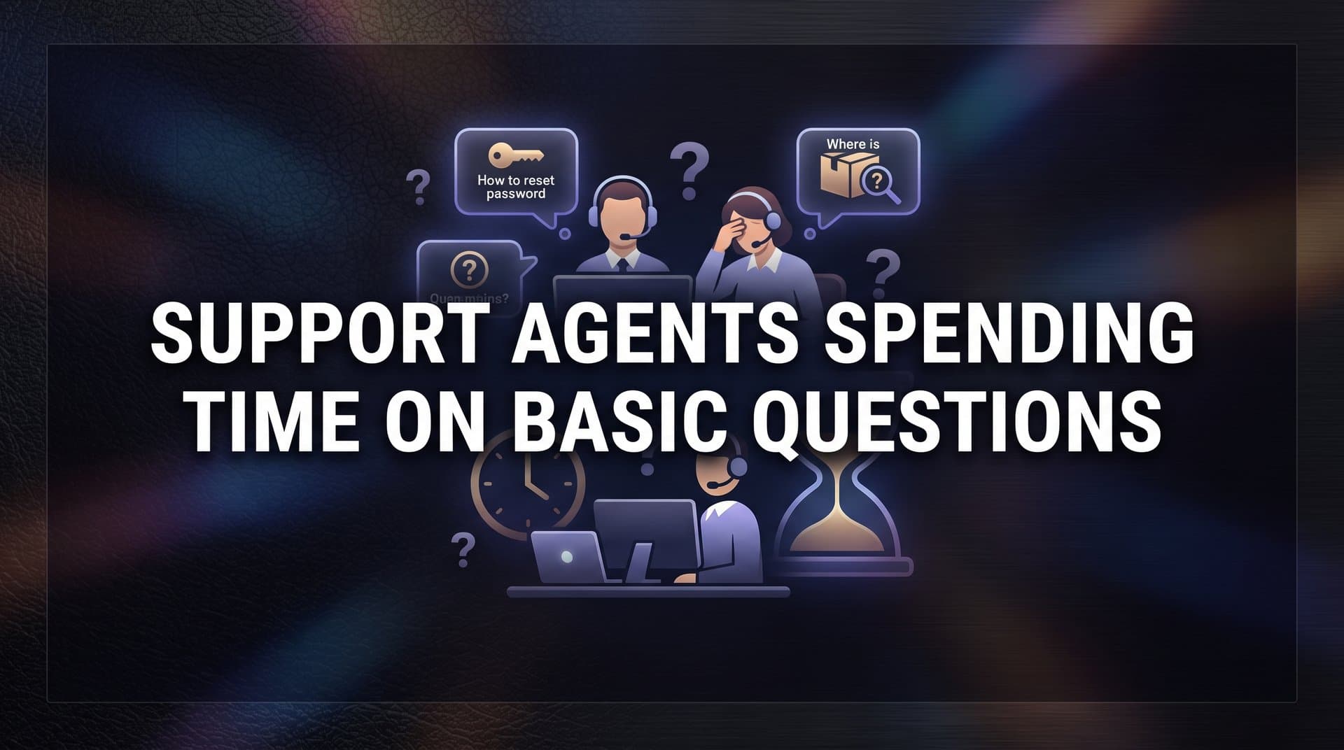 Why Support Agents Spending Time on Basic Questions Is Costing You More Than You Think