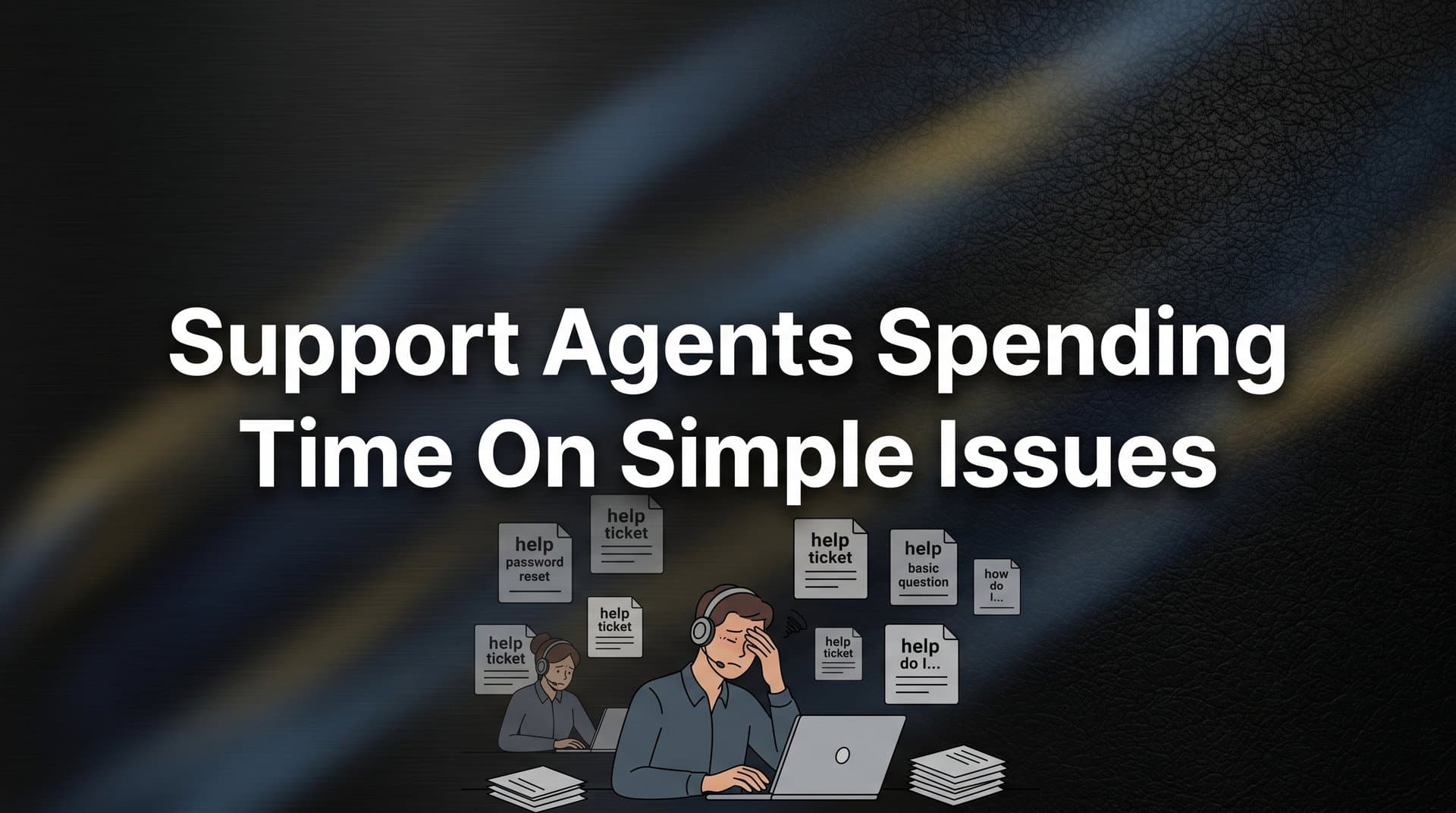 7 Proven Strategies to Stop Support Agents Spending Time on Simple Issues